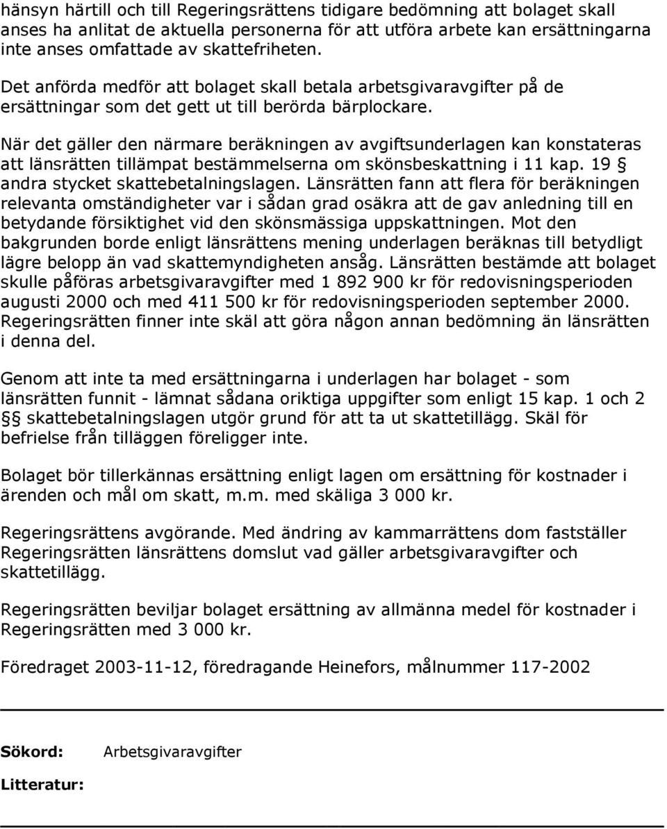 När det gäller den närmare beräkningen av avgiftsunderlagen kan konstateras att länsrätten tillämpat bestämmelserna om skönsbeskattning i 11 kap. 19 andra stycket skattebetalningslagen.