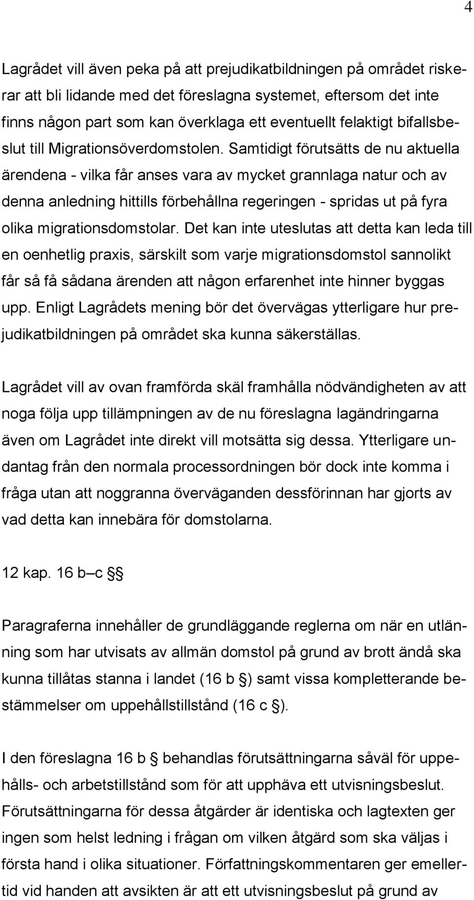 Samtidigt förutsätts de nu aktuella ärendena - vilka får anses vara av mycket grannlaga natur och av denna anledning hittills förbehållna regeringen - spridas ut på fyra olika migrationsdomstolar.