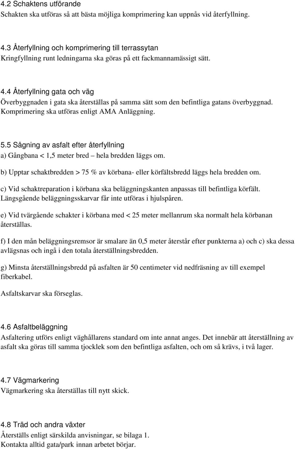 4 Återfyllning gata och väg Överbyggnaden i gata ska återställas på samma sätt som den befintliga gatans överbyggnad. Komprimering ska utföras enligt AMA Anläggning. 5.