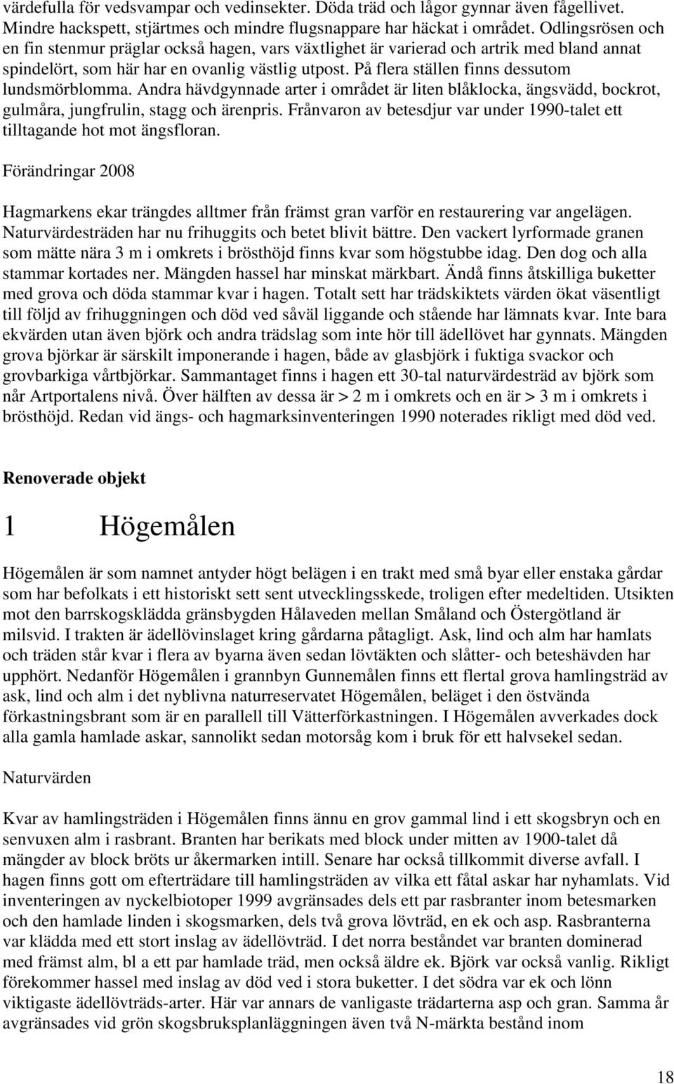 På flera ställen finns dessutom lundsmörblomma. Andra hävdgynnade arter i området är liten blåklocka, ängsvädd, bockrot, gulmåra, jungfrulin, stagg och ärenpris.