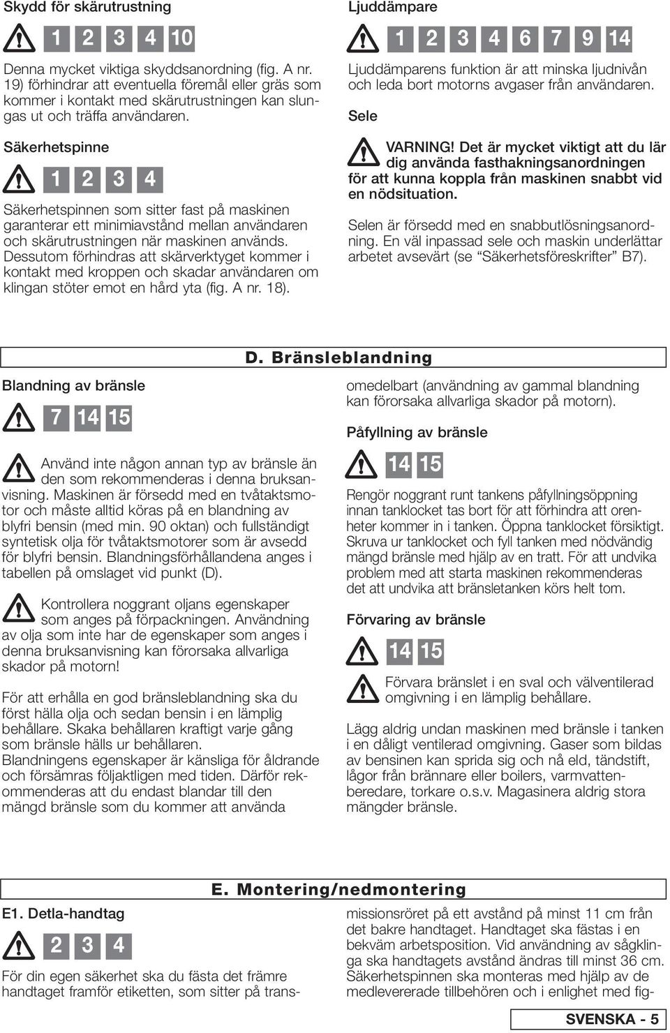 Säkerhetspinne 1 2 3 4 Säkerhetspinnen som sitter fast på maskinen garanterar ett minimiavstånd mellan användaren och skärutrustningen när maskinen används.