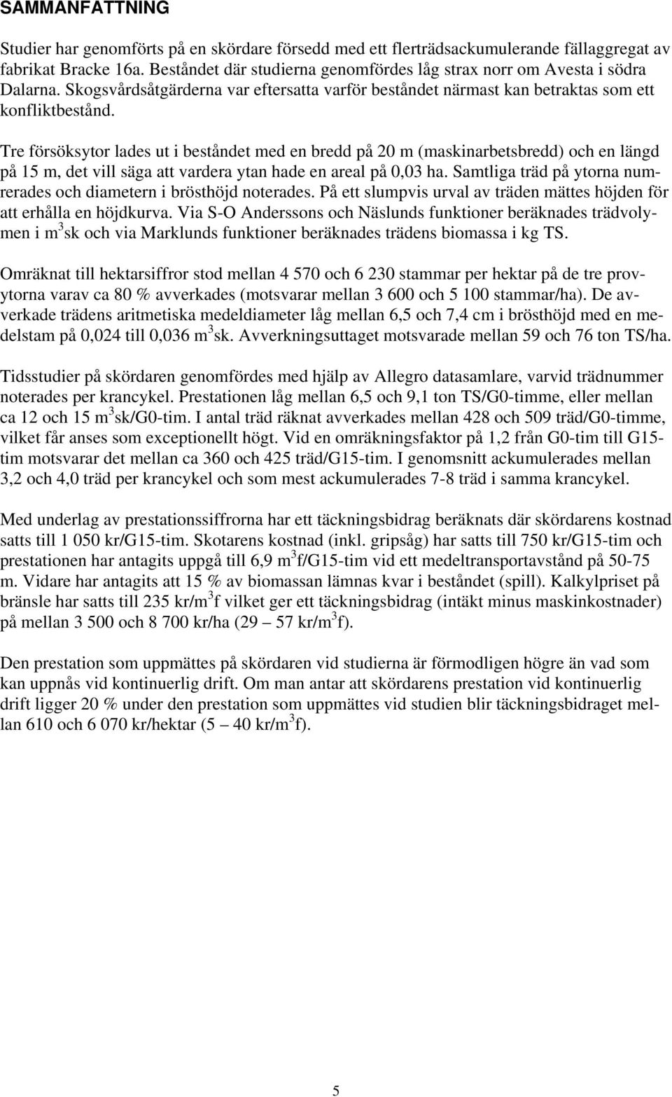 Tre försöksytor lades ut i beståndet med en bredd på m (maskinarbetsbredd) och en längd på 15 m, det vill säga att vardera ytan hade en areal på 0,03 ha.