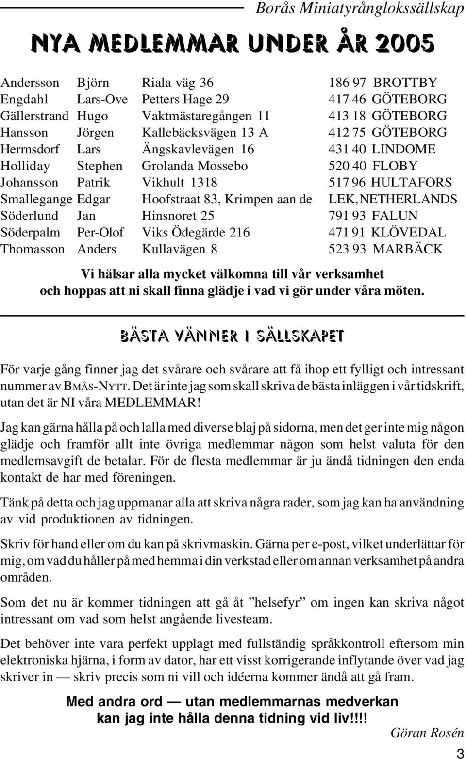 HULTAFORS Smallegange Edgar Hoofstraat 83, Krimpen aan de LEK, NETHERLANDS Söderlund Jan Hinsnoret 25 791 93 FALUN Söderpalm Per-Olof Viks Ödegärde 216 471 91 KLÖVEDAL Thomasson Anders Kullavägen 8