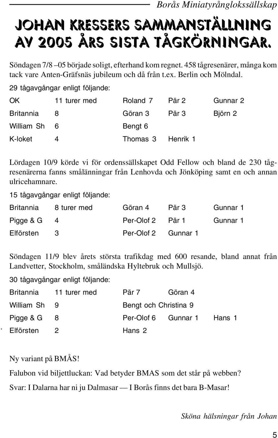 29 tågavgångar enligt följande: OK 11 turer med Roland 7 Pär 2 Gunnar 2 Britannia 8 Göran 3 Pär 3 Björn 2 William Sh 6 Bengt 6 K-loket 4 Thomas 3 Henrik 1 Lördagen 10/9 körde vi för ordenssällskapet