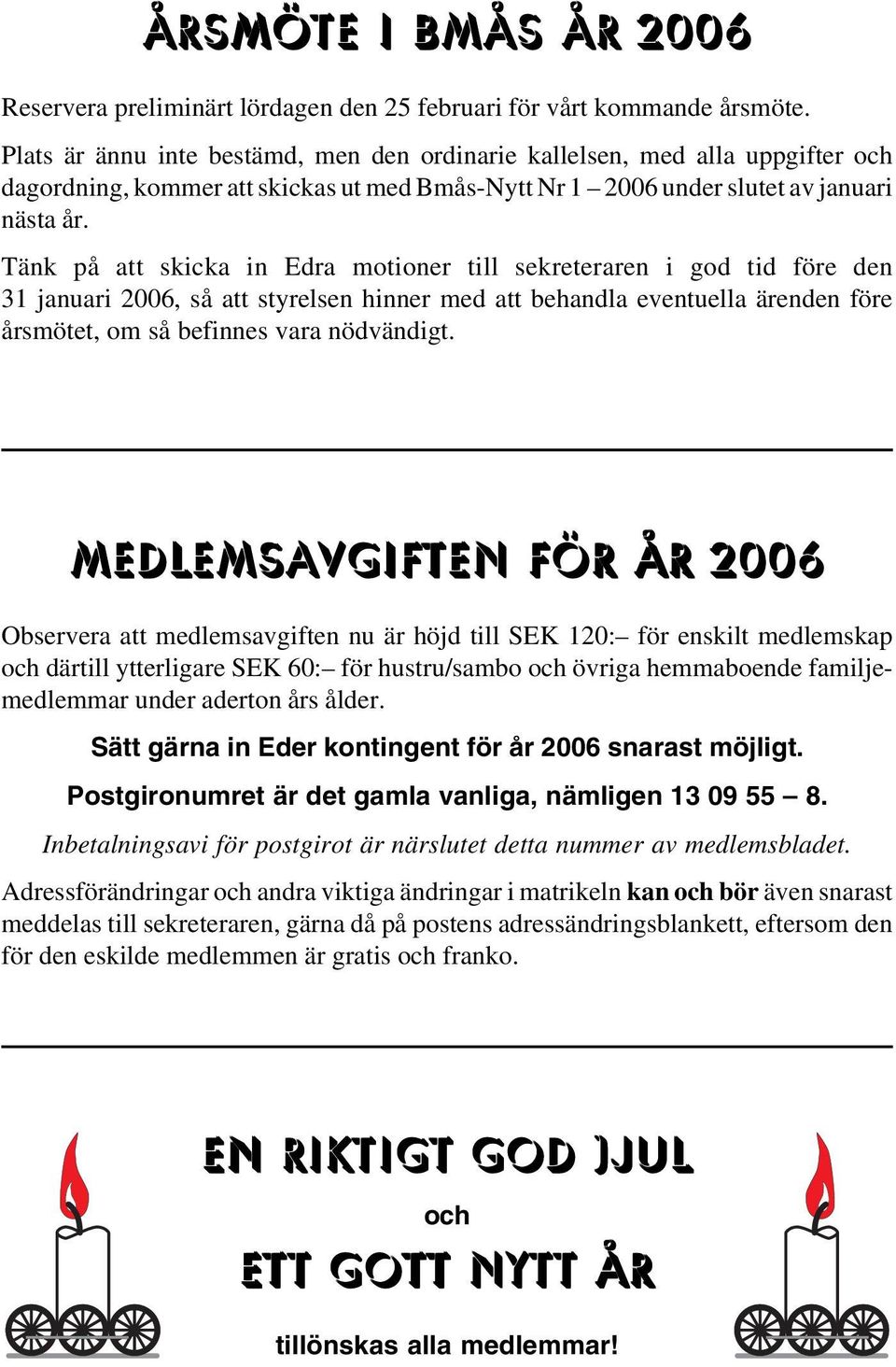 Tänk på att skicka in Edra motioner till sekreteraren i god tid före den 31 januari 2006, så att styrelsen hinner med att behandla eventuella ärenden före årsmötet, om så befinnes vara nödvändigt.