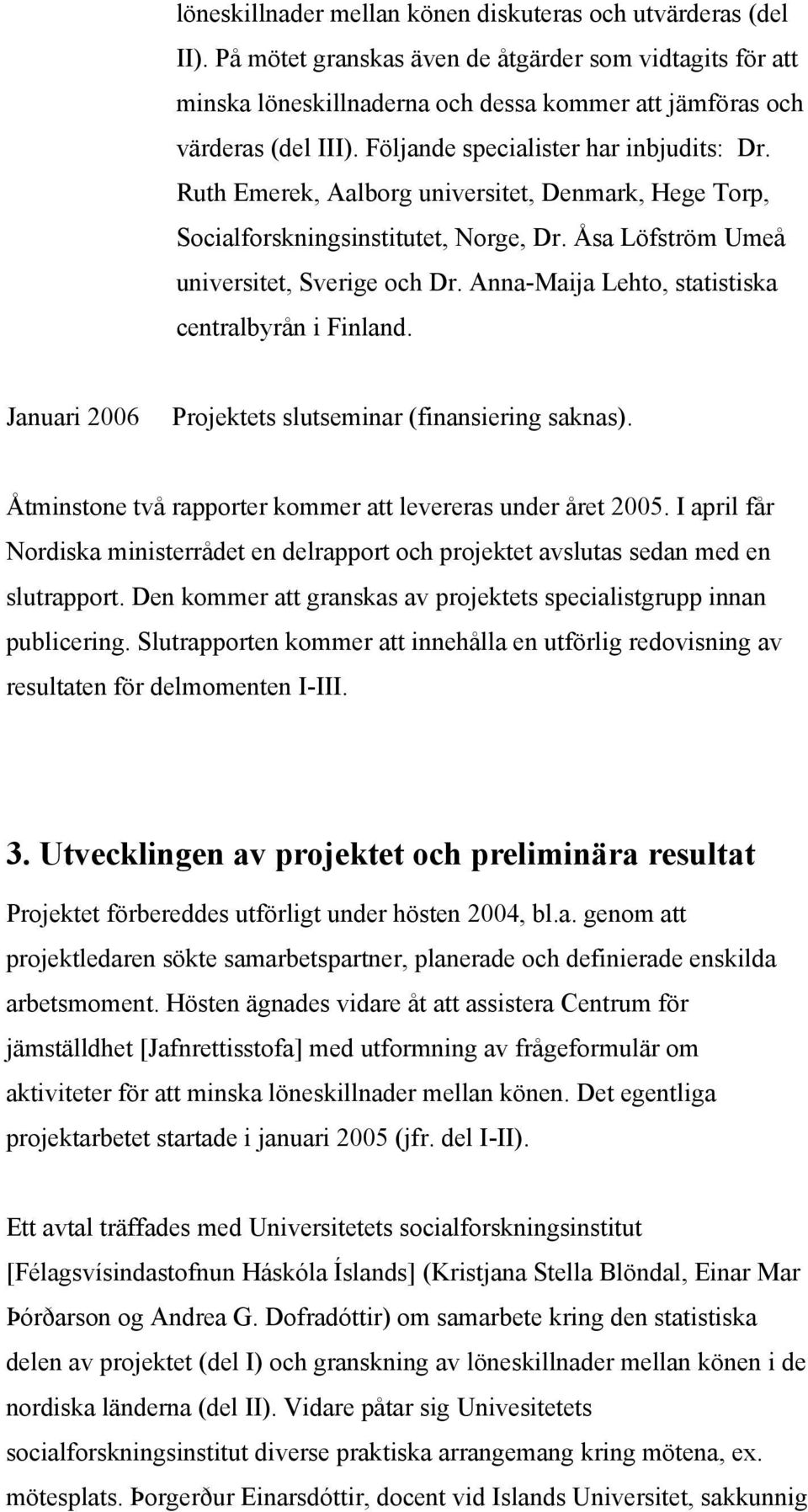 Anna-Maija Lehto, statistiska centralbyrån i Finland. Januari 2006 Projektets slutseminar (finansiering saknas). Åtminstone två rapporter kommer att levereras under året 2005.