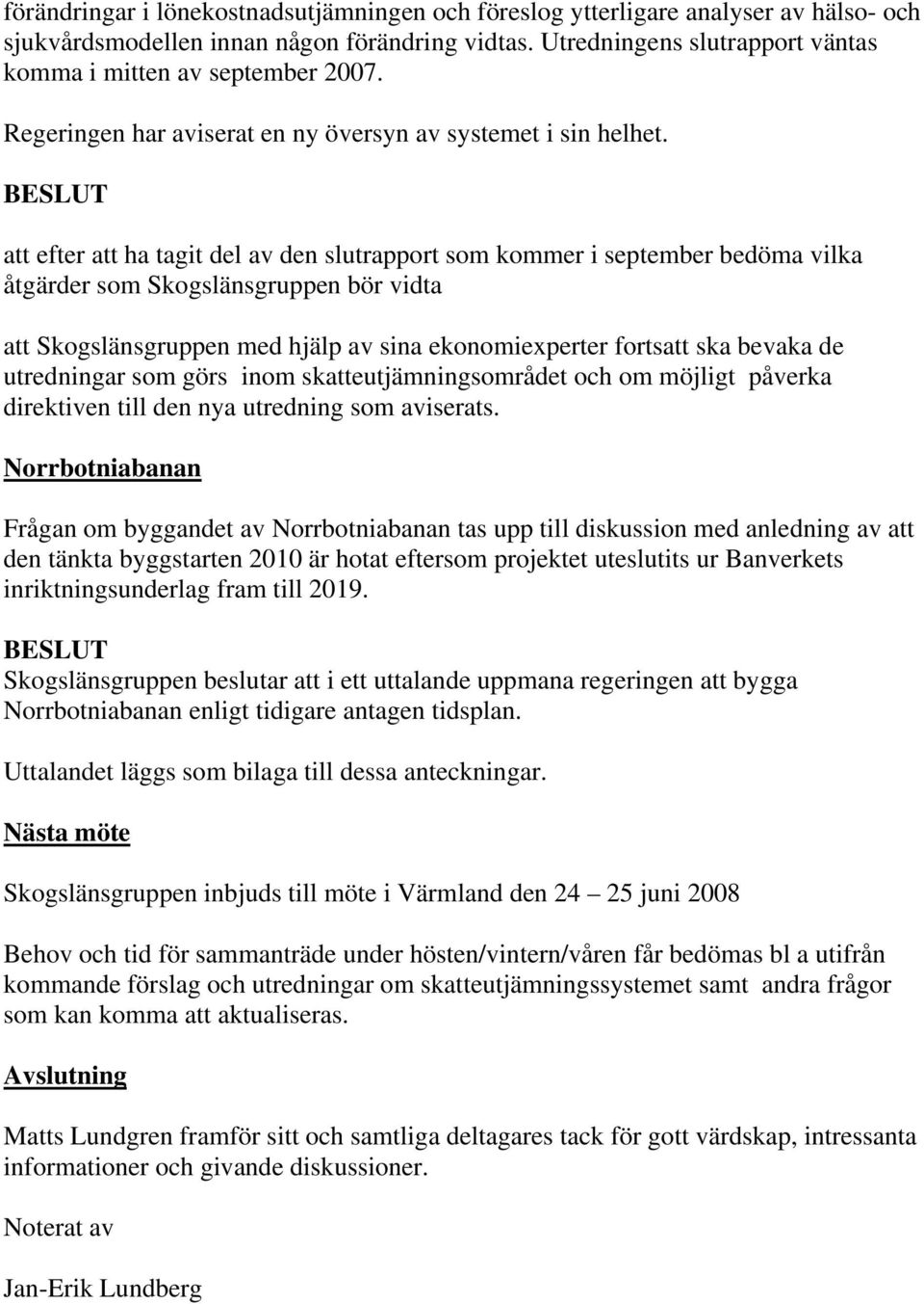 BESLUT att efter att ha tagit del av den slutrapport som kommer i september bedöma vilka åtgärder som Skogslänsgruppen bör vidta att Skogslänsgruppen med hjälp av sina ekonomiexperter fortsatt ska