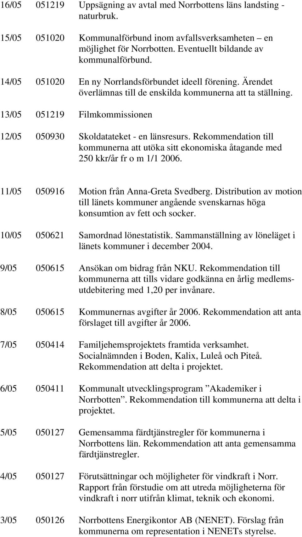 Rekommendation till kommunerna att utöka sitt ekonomiska åtagande med 250 kkr/år fr o m 1/1 2006. 11/05 050916 Motion från Anna-Greta Svedberg.