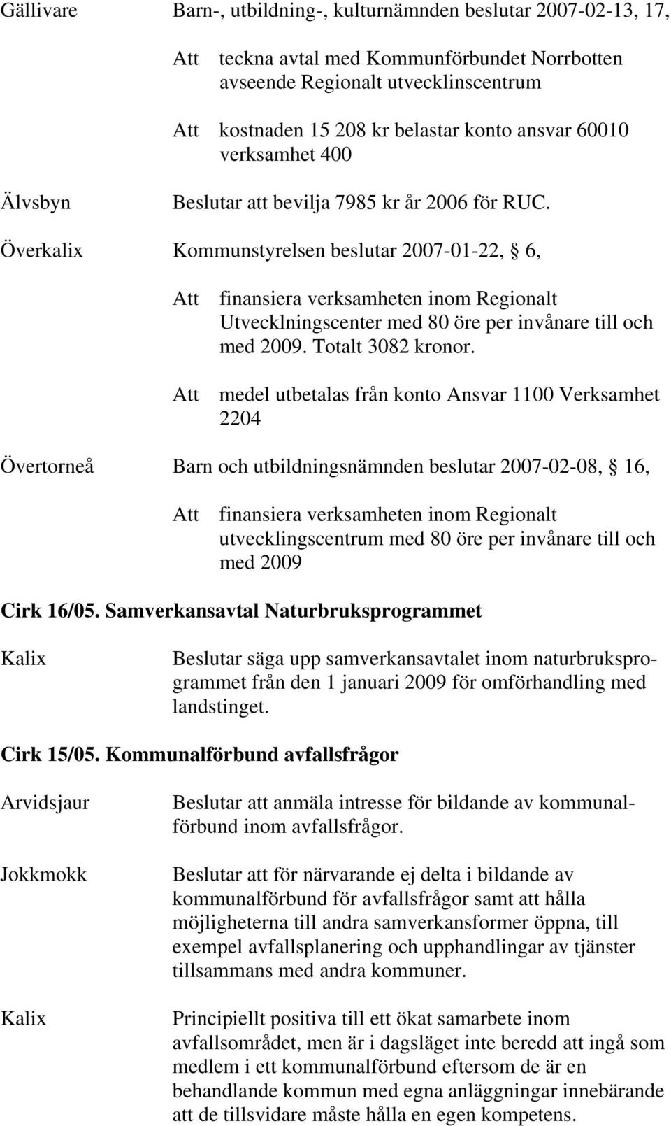 Överkalix Kommunstyrelsen beslutar 2007-01-22, 6, Att finansiera verksamheten inom Regionalt Utvecklningscenter med 80 öre per invånare till och med 2009. Totalt 3082 kronor.