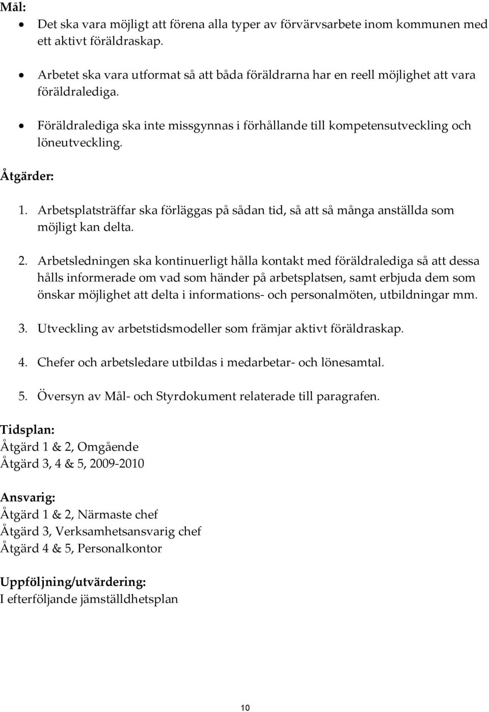 Åtgärder: 1. Arbetsplatsträffar ska förläggas på sådan tid, så att så många anställda som möjligt kan delta. 2.