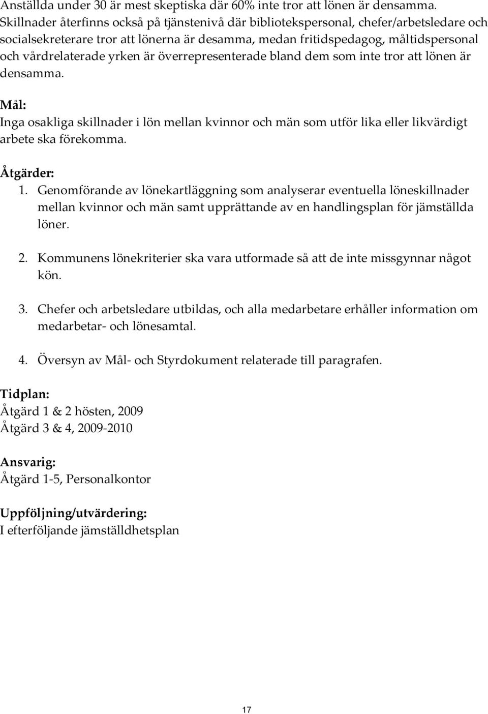 är överrepresenterade bland dem som inte tror att lönen är densamma. Mål: Inga osakliga skillnader i lön mellan kvinnor och män som utför lika eller likvärdigt arbete ska förekomma. Åtgärder: 1.