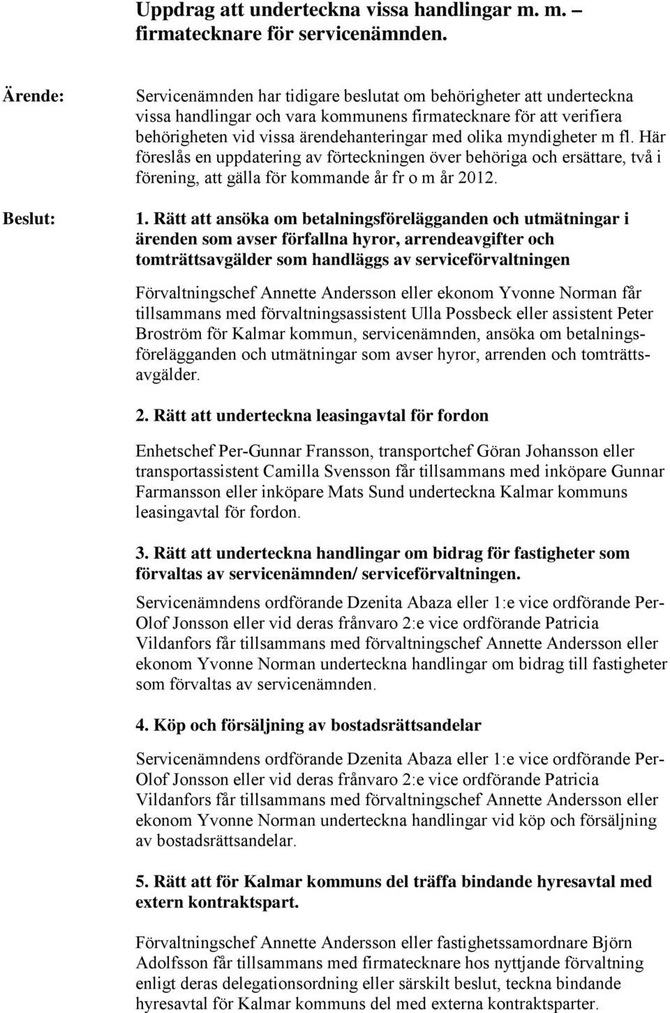 olika myndigheter m fl. Här föreslås en uppdatering av förteckningen över behöriga och ersättare, två i förening, att gälla för kommande år fr o m år 2012. 1.