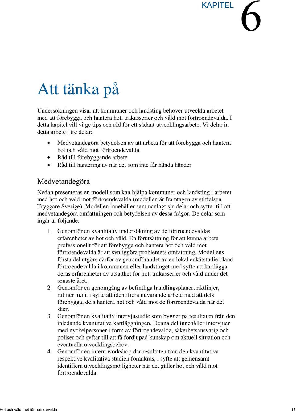 Vi delar in detta arbete i tre delar: Medvetandegöra betydelsen av att arbeta för att förebygga och hantera hot och våld mot förtroendevalda Råd till förebyggande arbete Råd till hantering av när det