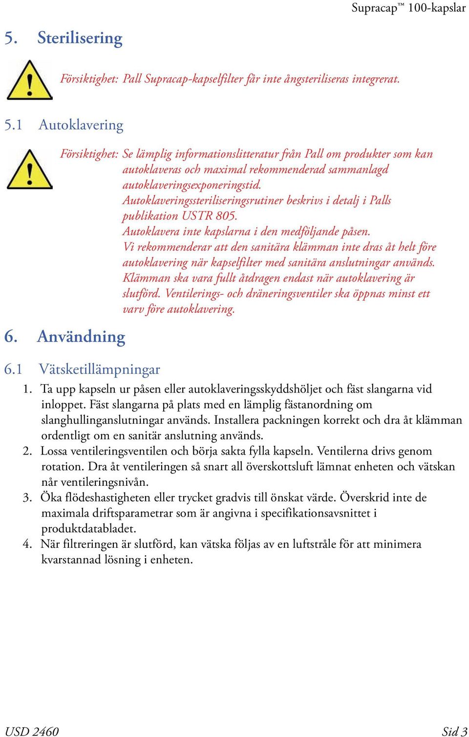 1 Vätsketillämpningar 0 Försiktighet: Se lämplig informationslitteratur från Pall om produkter som kan autoklaveras och maximal rekommenderad sammanlagd autoklaveringsexponeringstid.