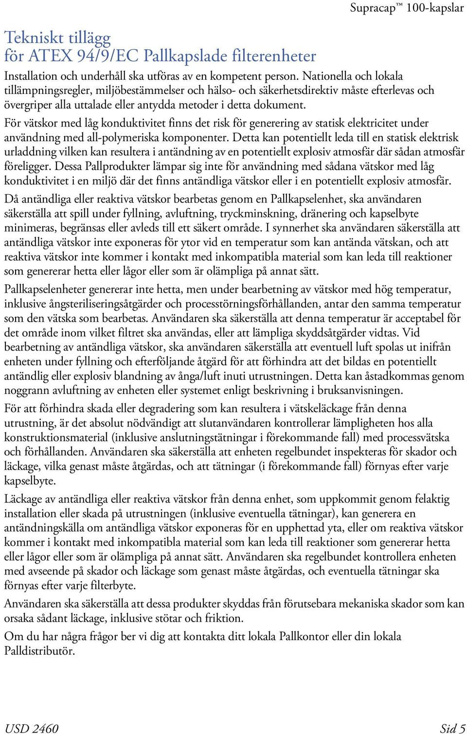 För vätskor med låg konduktivitet finns det risk för generering av statisk elektricitet under användning med all-polymeriska komponenter.