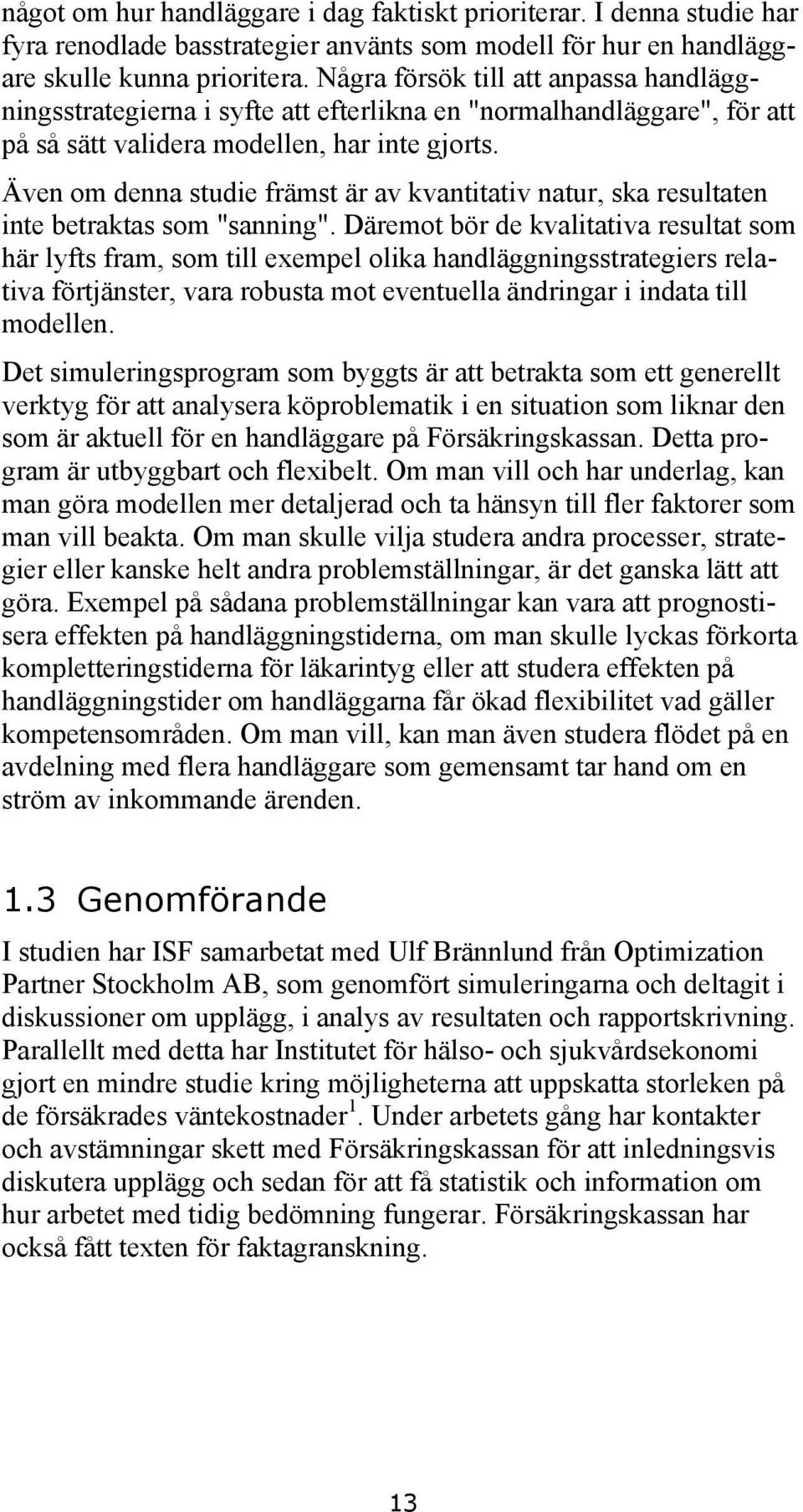 Även om denna studie främst är av kvantitativ natur, ska resultaten inte betraktas som "sanning".