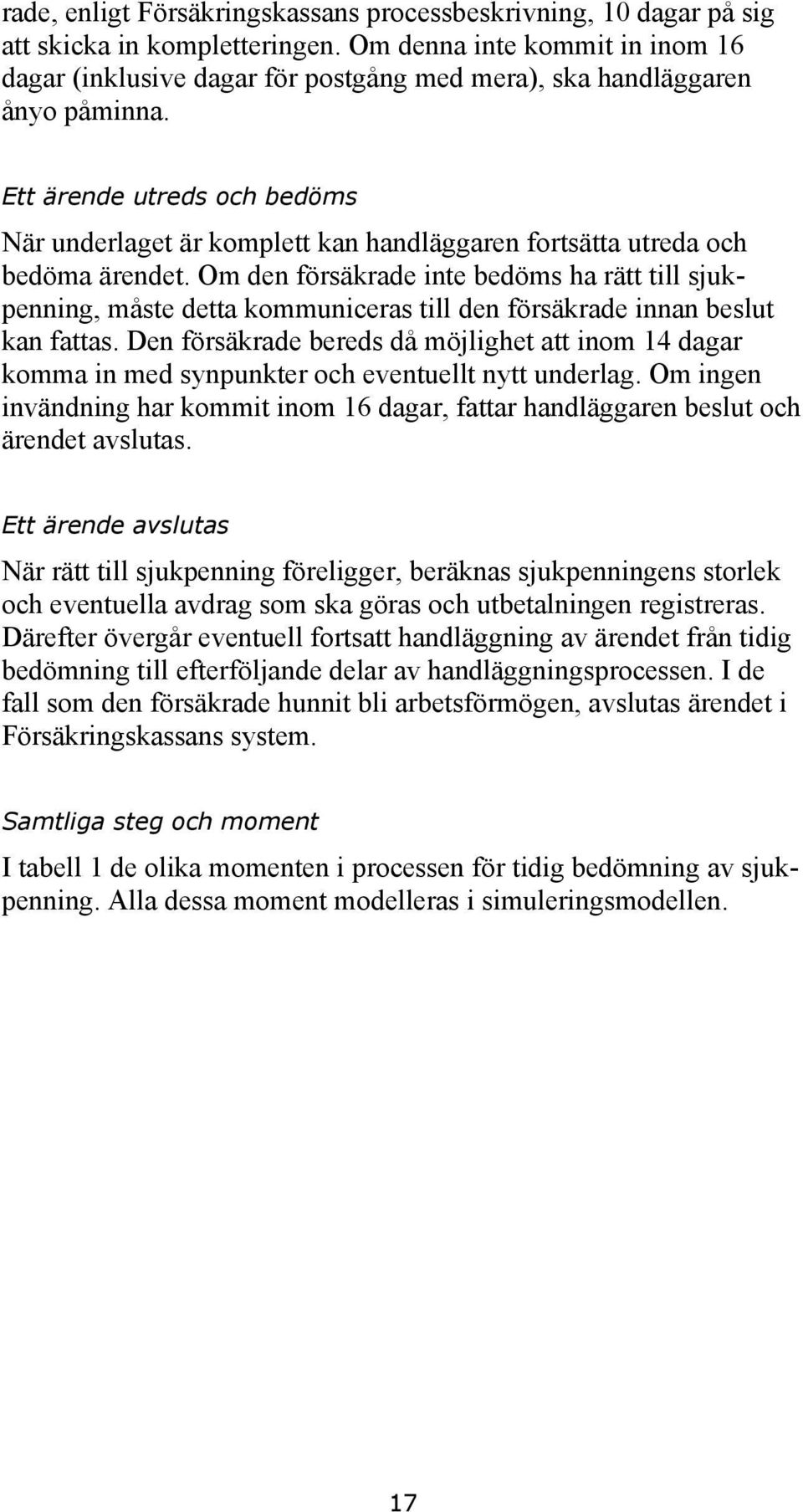 Ett ärende utreds och bedöms När underlaget är komplett kan handläggaren fortsätta utreda och bedöma ärendet.