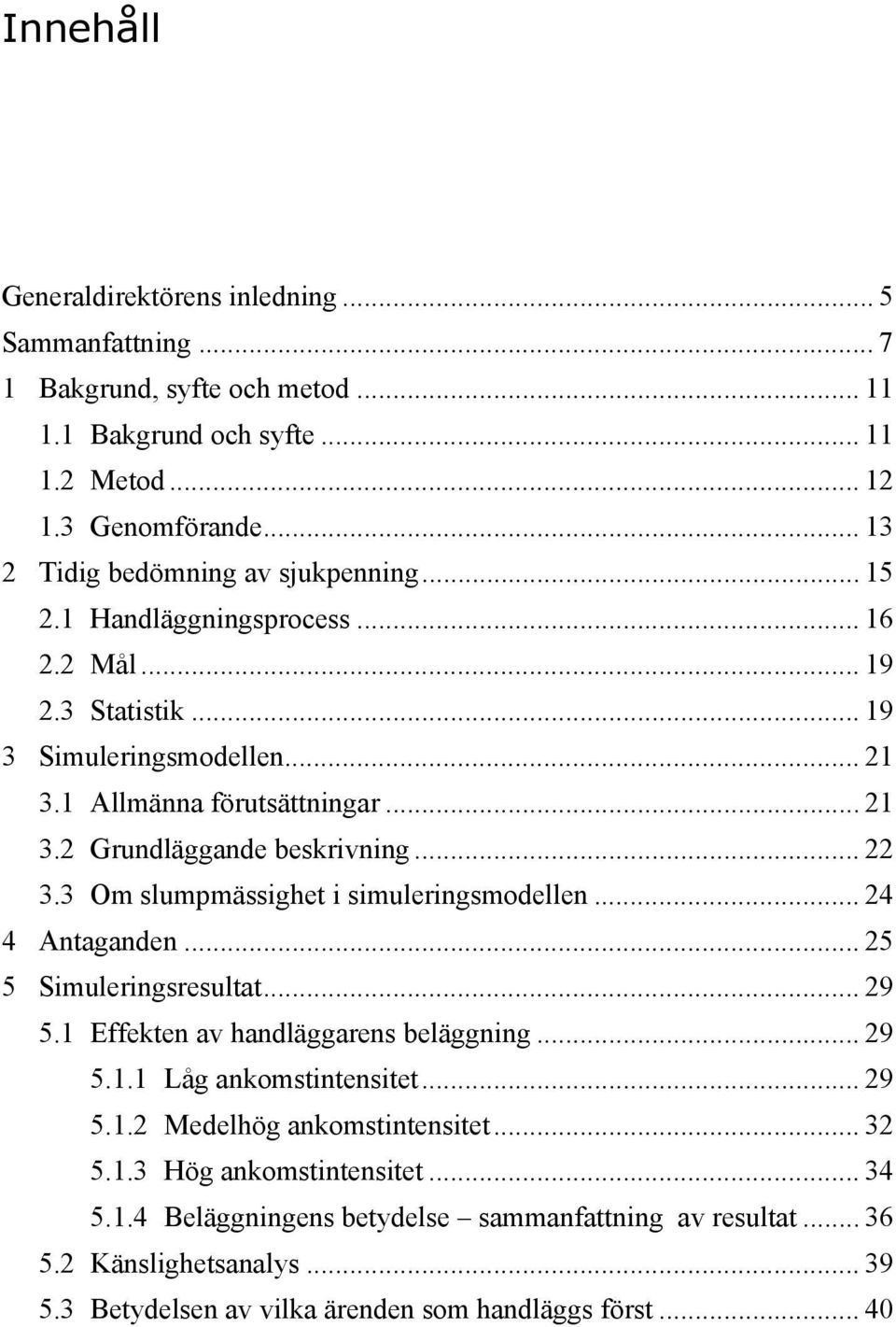 .. 22 3.3 Om slumpmässighet i simuleringsmodellen... 24 4 Antaganden... 25 5 Simuleringsresultat... 29 5.1 Effekten av handläggarens beläggning... 29 5.1.1 Låg ankomstintensitet... 29 5.1.2 Medelhög ankomstintensitet.