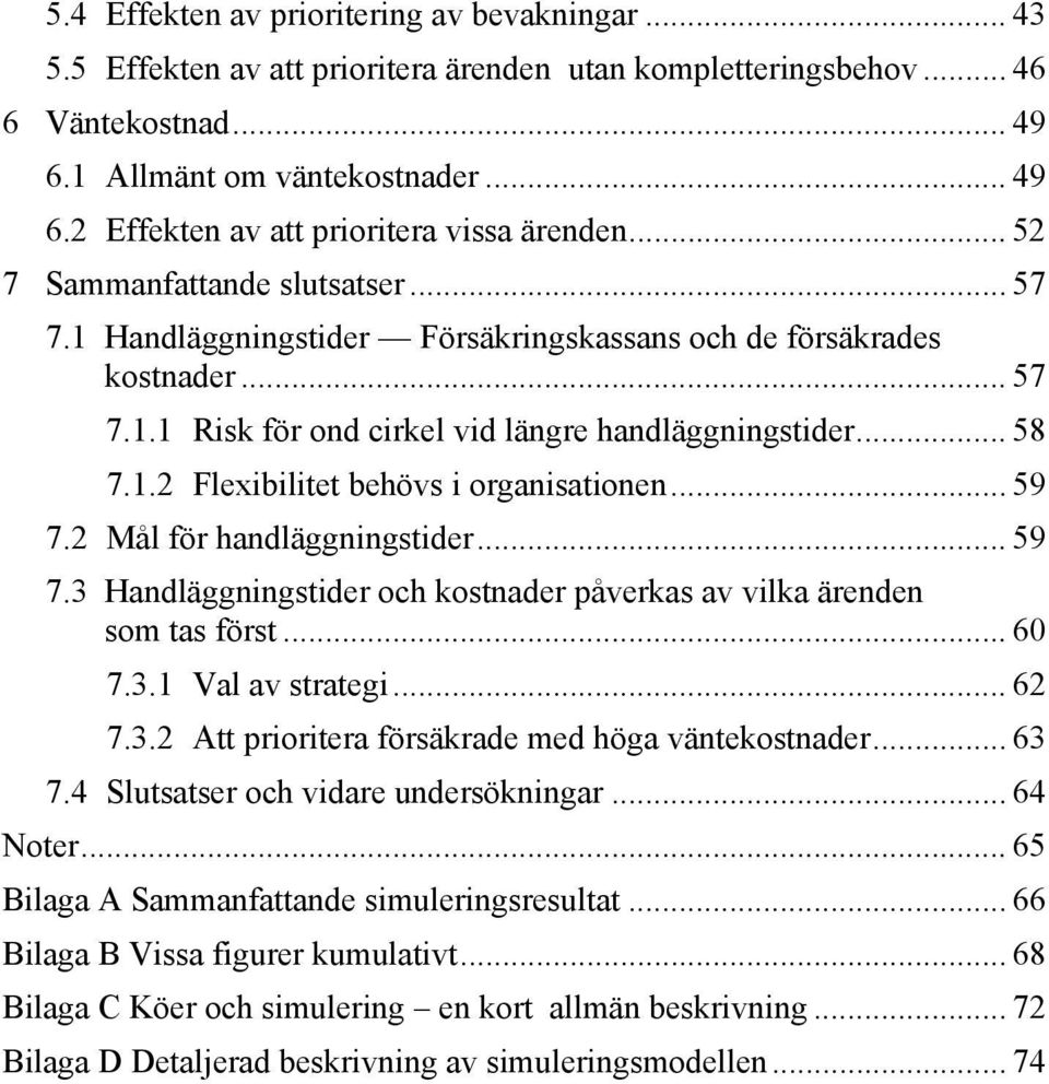 .. 59 7.2 Mål för handläggningstider... 59 7.3 Handläggningstider och kostnader påverkas av vilka ärenden som tas först... 60 7.3.1 Val av strategi... 62 7.3.2 Att prioritera försäkrade med höga väntekostnader.