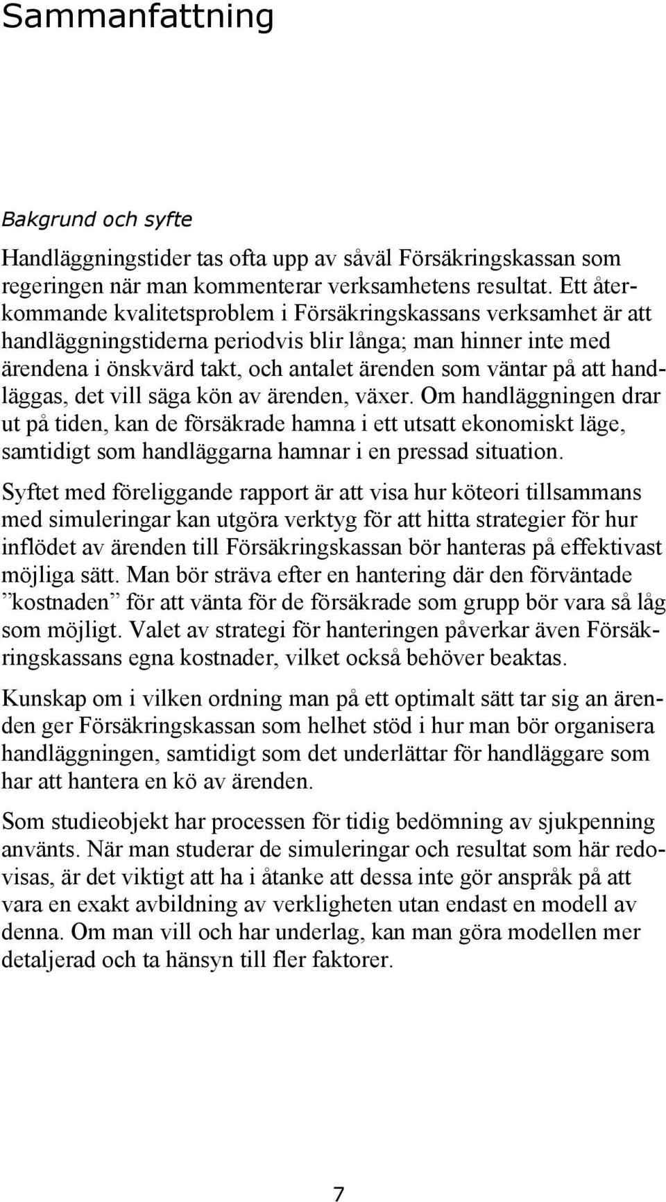 handläggas, det vill säga kön av ärenden, växer. Om handläggningen drar ut på tiden, kan de försäkrade hamna i ett utsatt ekonomiskt läge, samtidigt som handläggarna hamnar i en pressad situation.