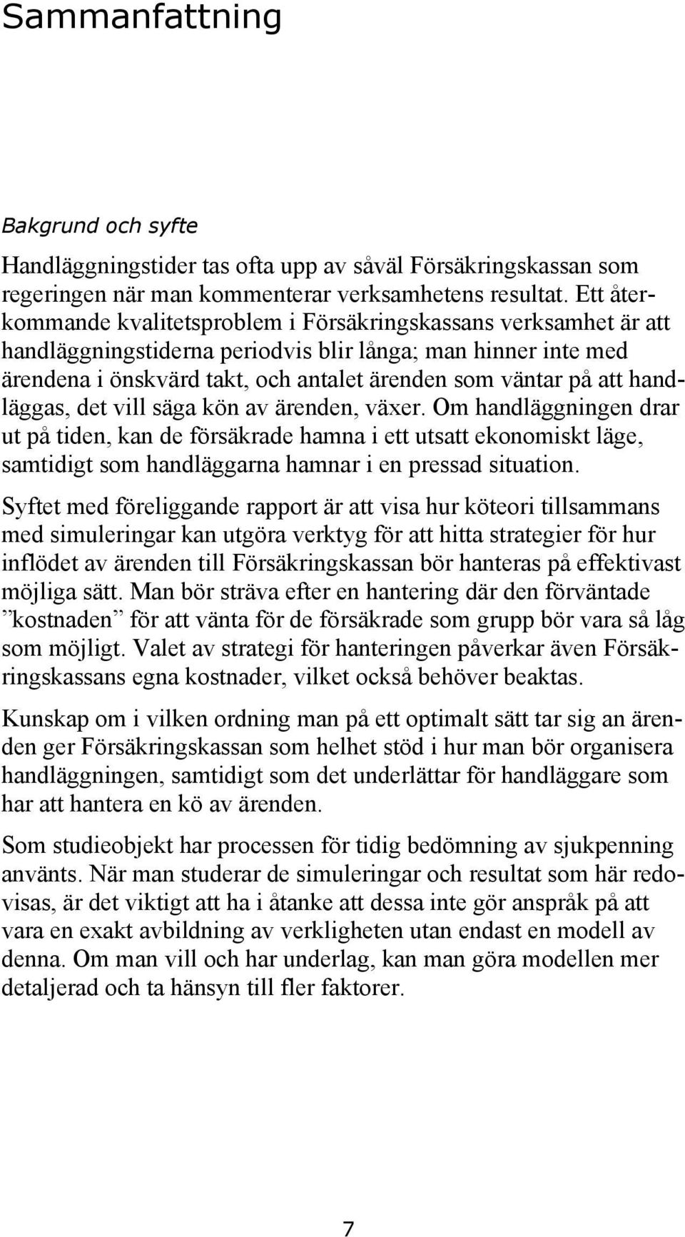 handläggas, det vill säga kön av ärenden, växer. Om handläggningen drar ut på tiden, kan de försäkrade hamna i ett utsatt ekonomiskt läge, samtidigt som handläggarna hamnar i en pressad situation.