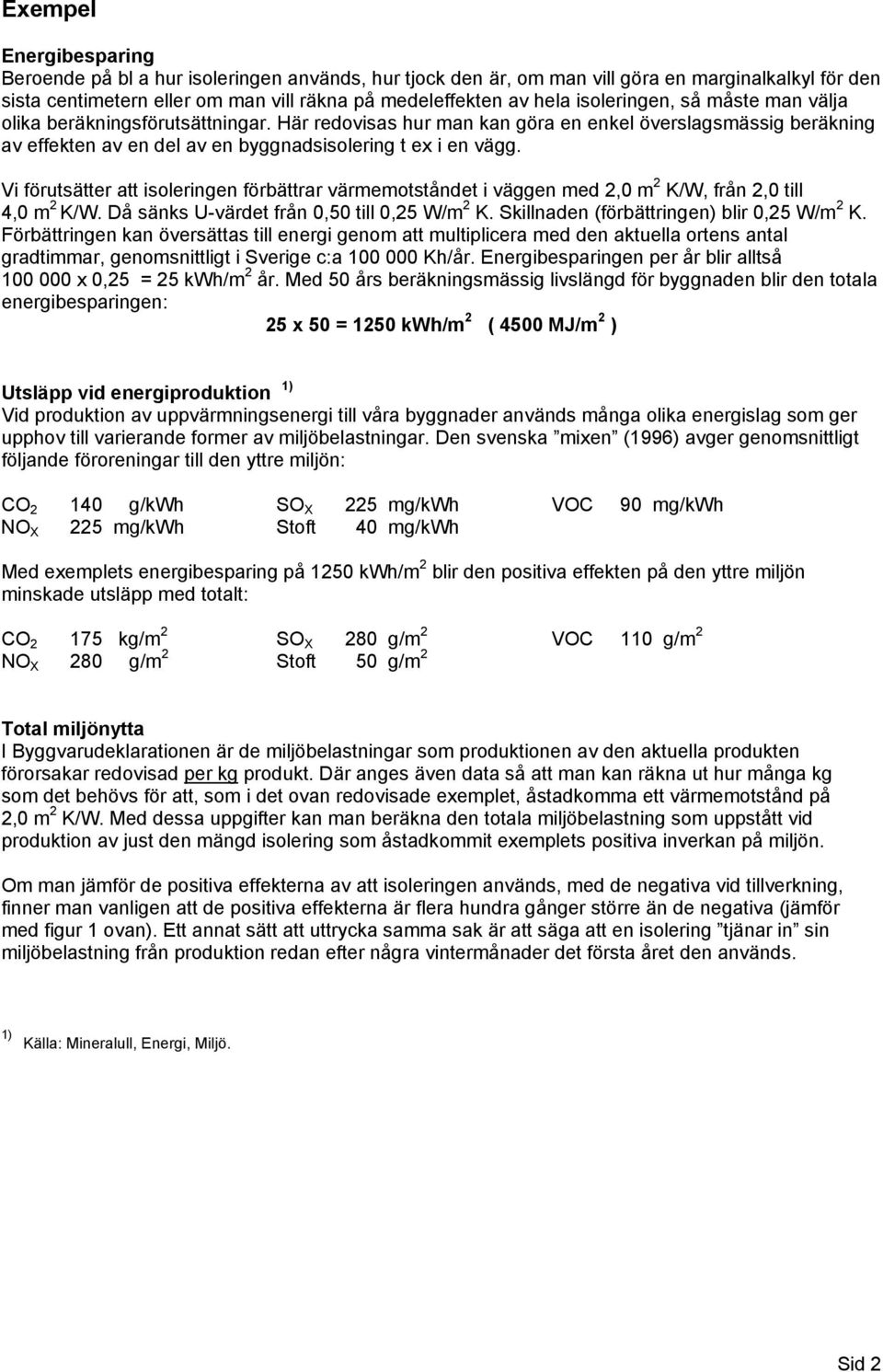 Vi förutsätter att isoleringen förbättrar värmemotståndet i väggen med 2,0 m 2 K/W, från 2,0 till 4,0 m 2 K/W. Då sänks U-värdet från 0,50 till 0,25 W/m 2 K.