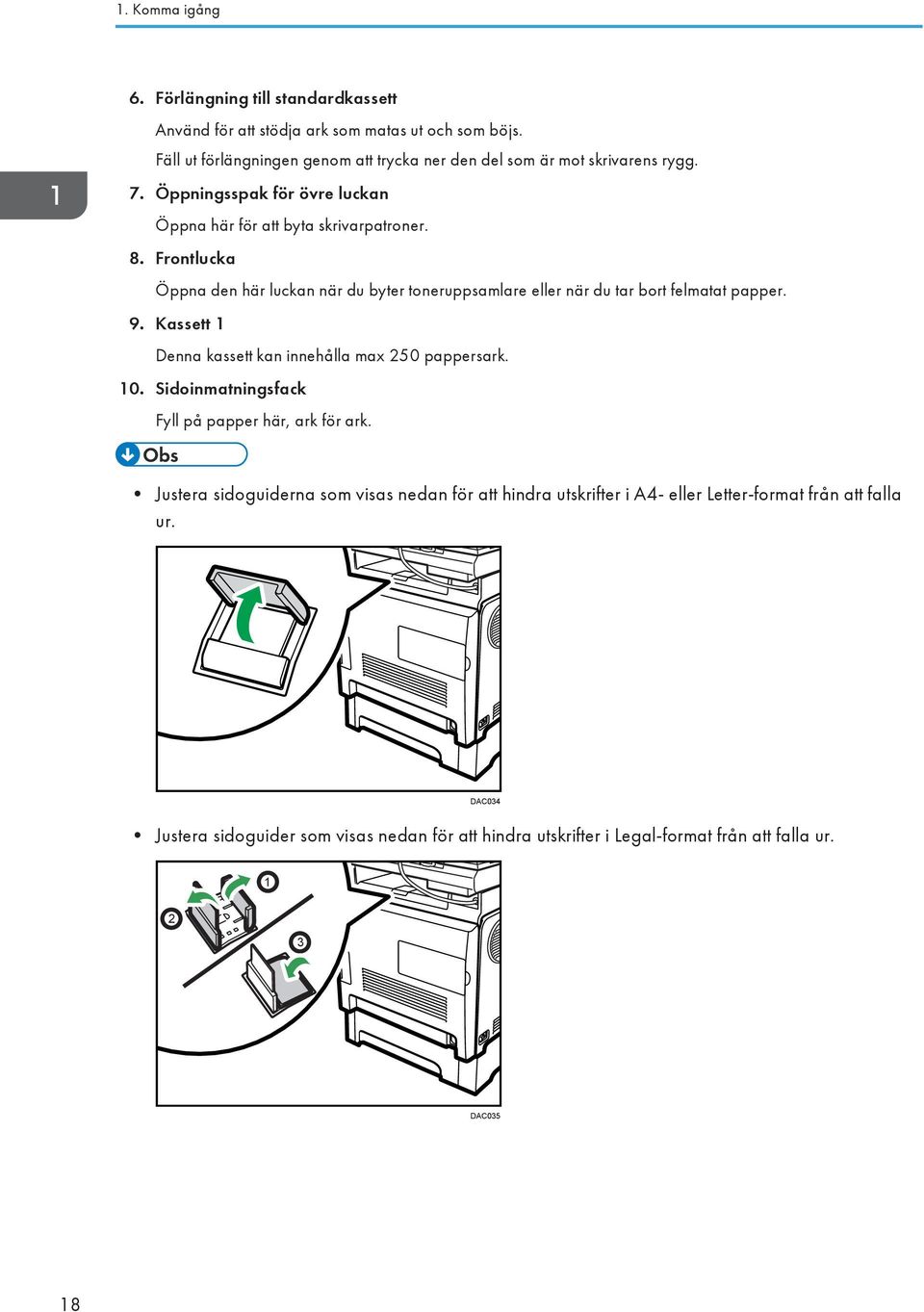 Frontlucka Öppna den här luckan när du byter toneruppsamlare eller när du tar bort felmatat papper. 9. Kassett 1 Denna kassett kan innehålla max 250 pappersark. 10.