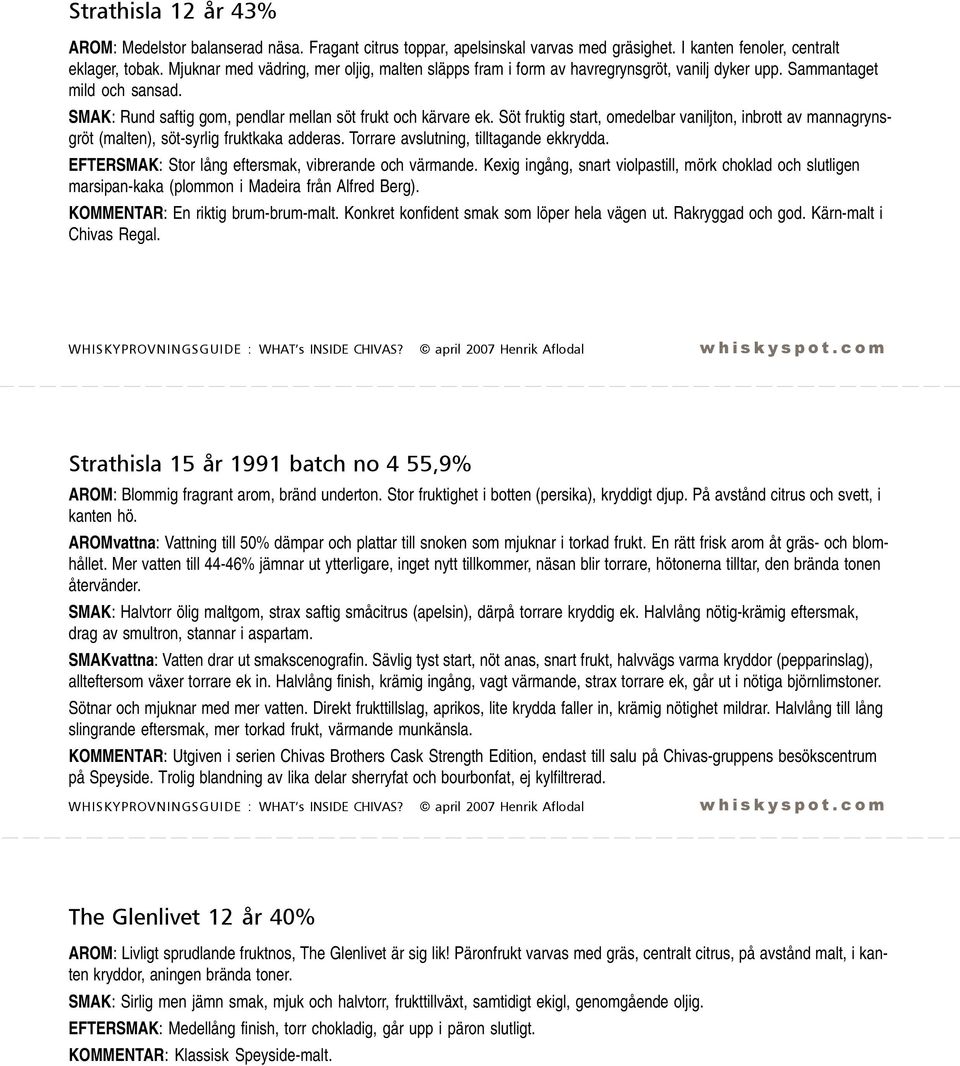 Söt fruktig start, omedelbar vaniljton, inbrott av mannagrynsgröt (malten), söt-syrlig fruktkaka adderas. Torrare avslutning, tilltagande ekkrydda.