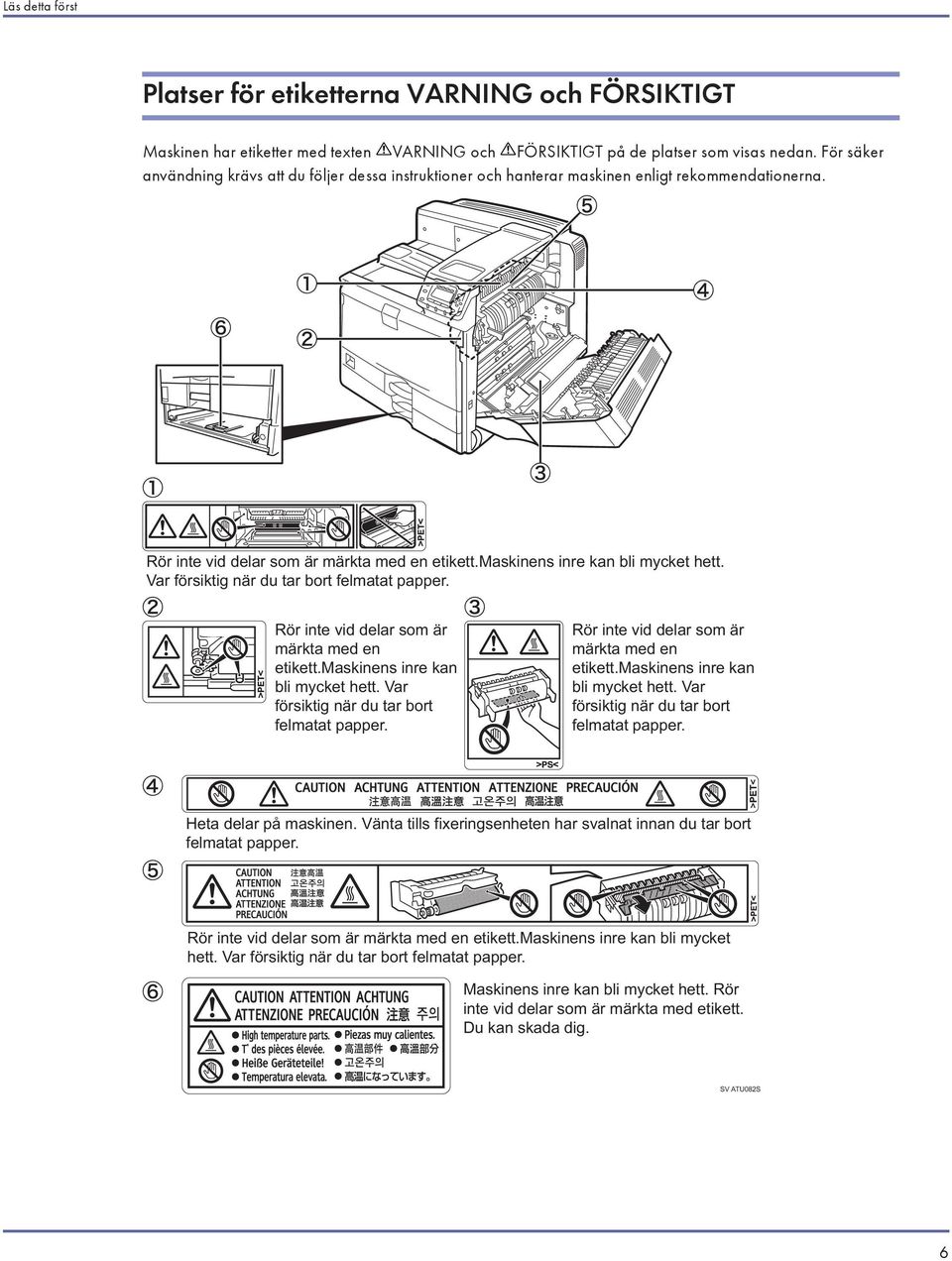 Var försiktig när du tar bort felmatat papper. Rör inte vid delar som är märkta med en etikett.maskinens inre kan bli mycket hett. Var försiktig när du tar bort felmatat papper.