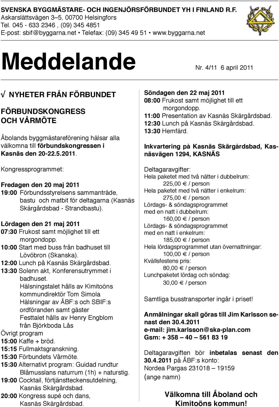 Lördagen den 21 maj 2011 07:30 Frukost samt möjlighet till ett morgondopp. 10:00 Start med buss från badhuset till Lövöbron (Skanska). 12:00 Lunch på Kasnäs Skärgårdsbad.