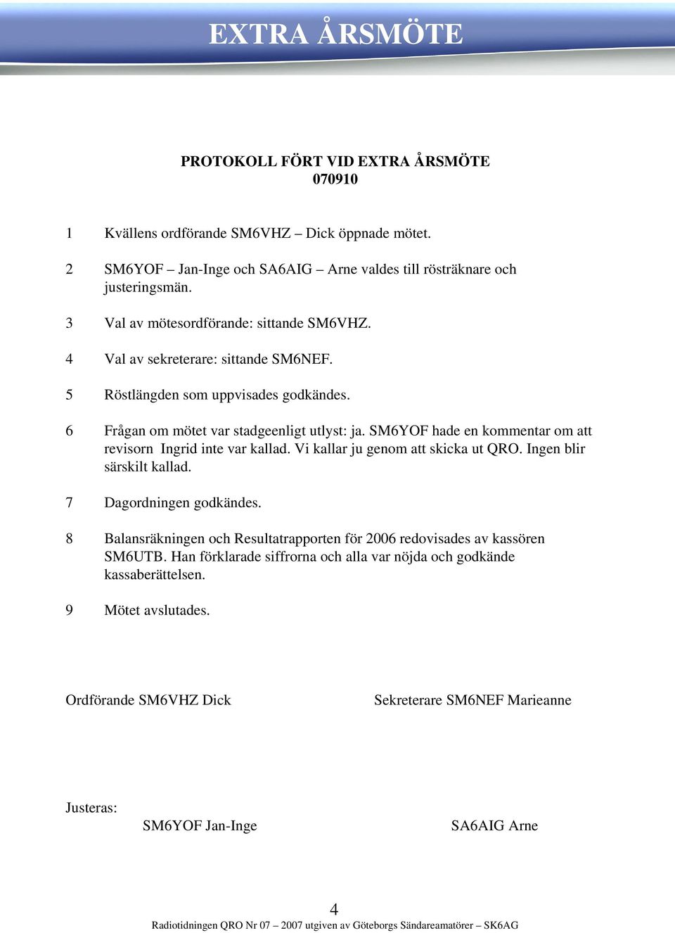 SM6YOF hade en kommentar om att revisorn Ingrid inte var kallad. Vi kallar ju genom att skicka ut QRO. Ingen blir särskilt kallad. 7 Dagordningen godkändes.