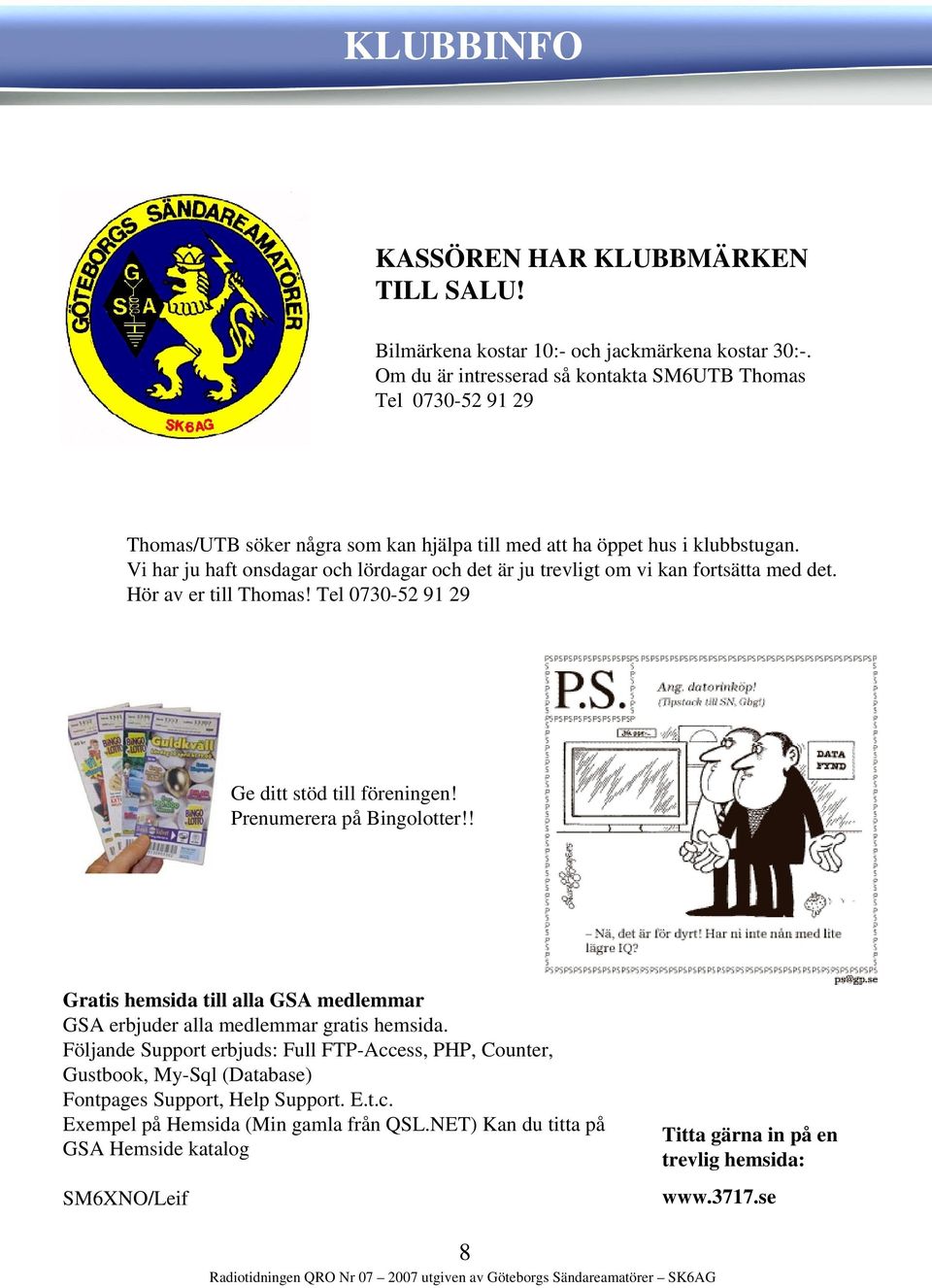 Vi har ju haft onsdagar och lördagar och det är ju trevligt om vi kan fortsätta med det. Hör av er till Thomas! Tel 0730-52 91 29 Ge ditt stöd till föreningen! Prenumerera på Bingolotter!