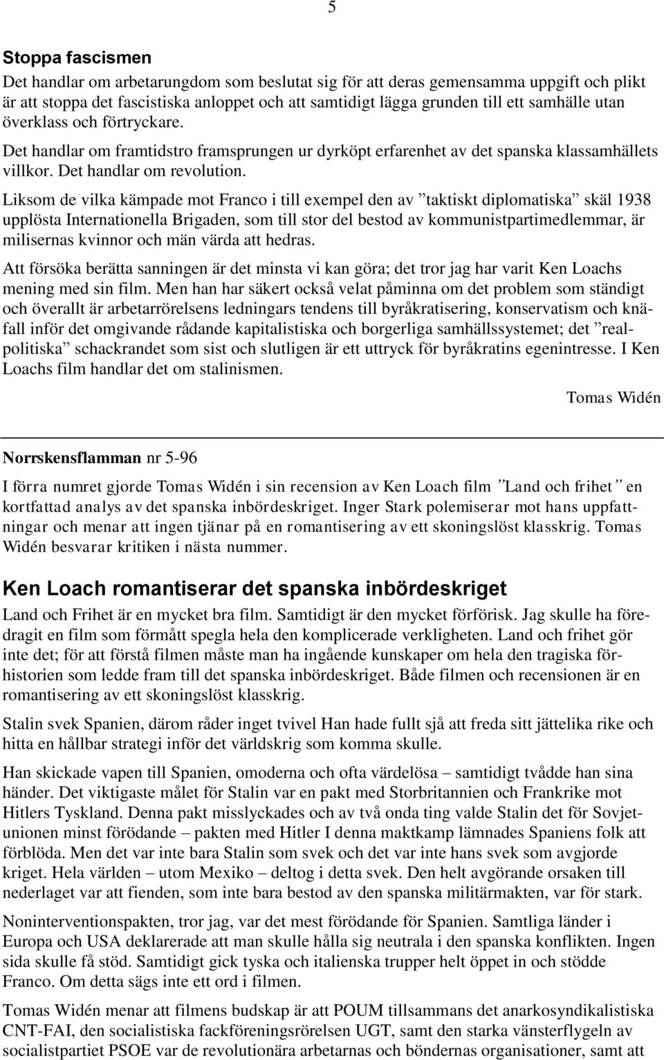 Liksom de vilka kämpade mot Franco i till exempel den av taktiskt diplomatiska skäl 1938 upplösta Internationella Brigaden, som till stor del bestod av kommunistpartimedlemmar, är milisernas kvinnor