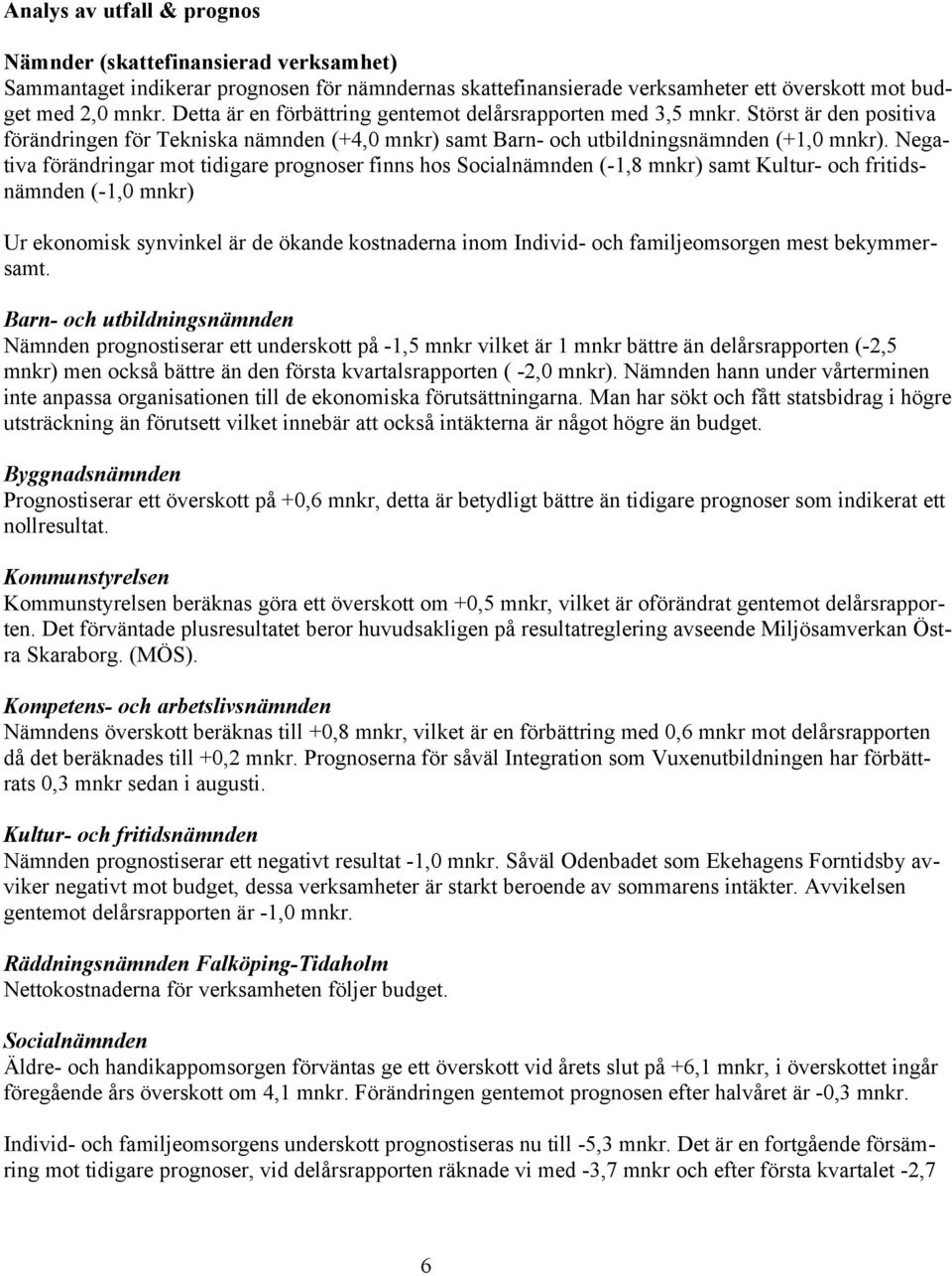 Negativa förändringar mot tidigare prognoser finns hos Socialnämnden (-1,8 mnkr) samt Kultur- och fritidsnämnden (-1,0 mnkr) Ur ekonomisk synvinkel är de ökande kostnaderna inom Individ- och