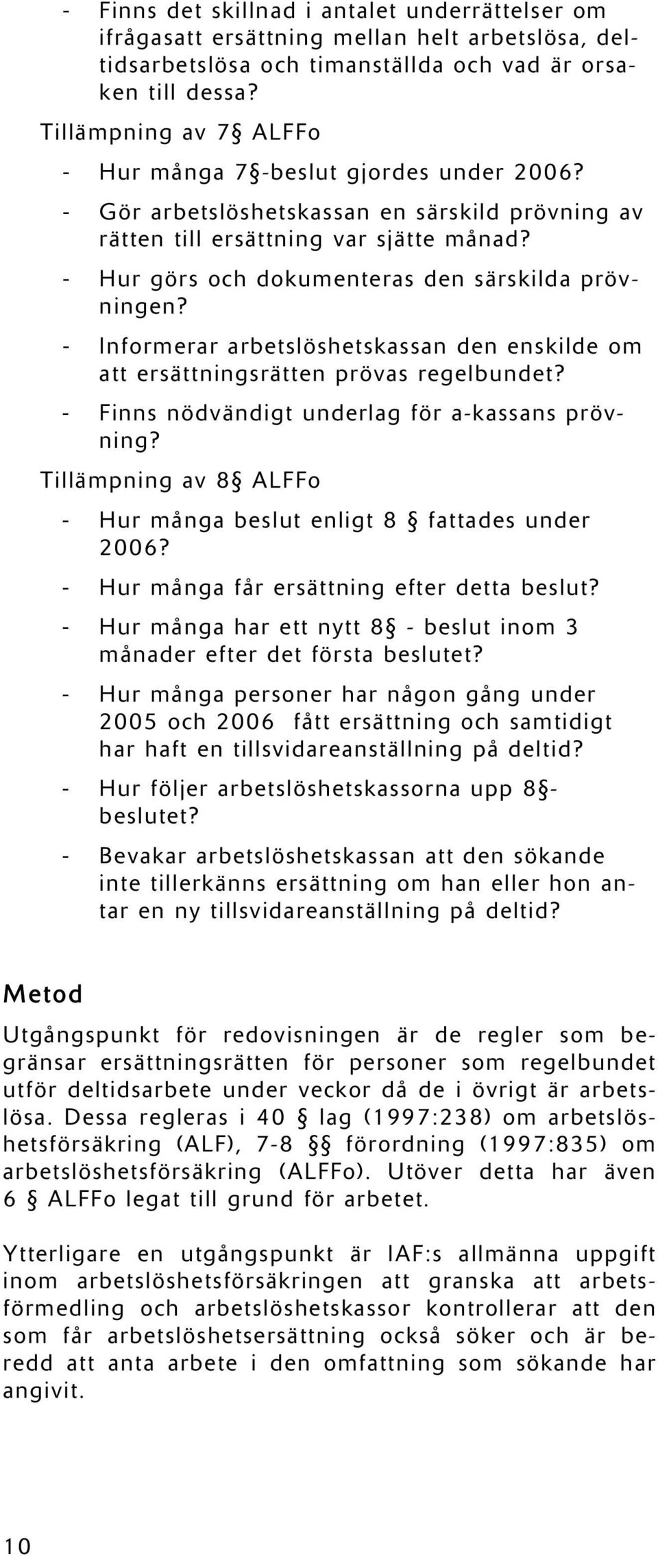 - Hur görs och dokumenteras den särskilda prövningen? - Informerar arbetslöshetskassan den enskilde om att ersättningsrätten prövas regelbundet? - Finns nödvändigt underlag för a-kassans prövning?