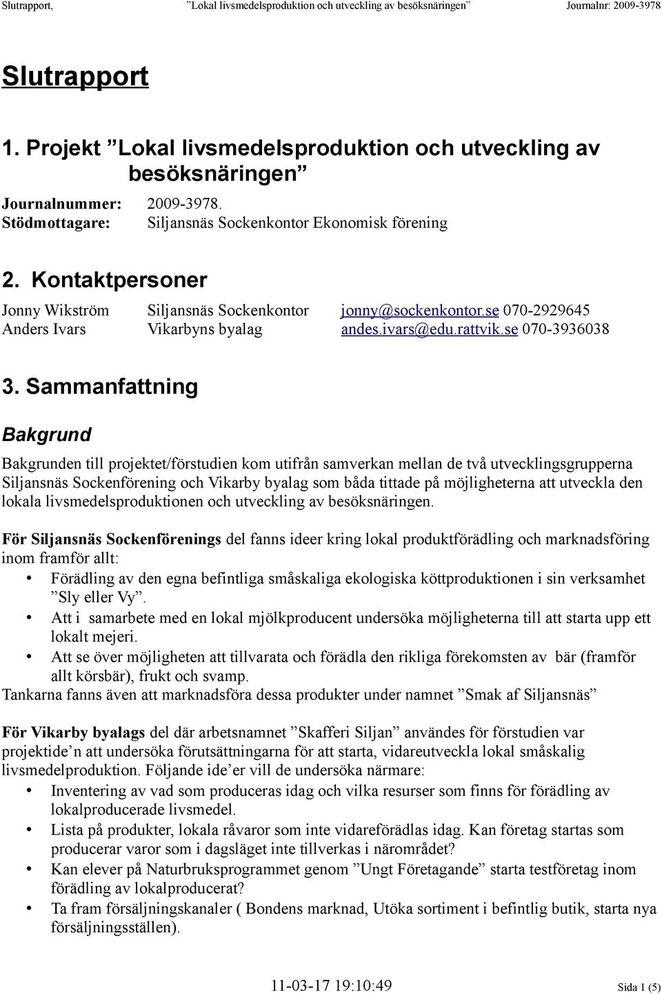 Sammanfattning Bakgrund Bakgrunden till projektet/förstudien kom utifrån samverkan mellan de två utvecklingsgrupperna Siljansnäs Sockenförening och Vikarby byalag som båda tittade på möjligheterna