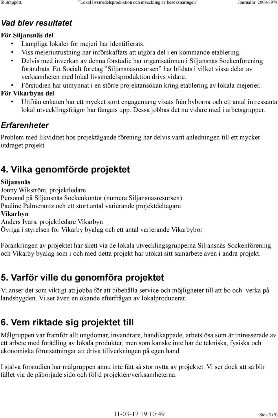 Ett Socialt företag Siljansnäsresursen har bildats i vilket vissa delar av verksamheten med lokal livsmedelsproduktion drivs vidare.