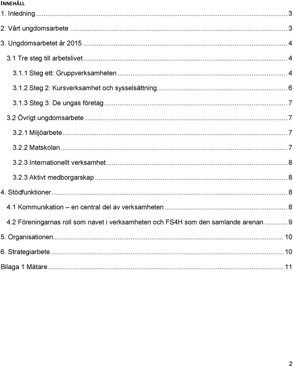 2.3 Aktivt medborgarskap... 8 4. Stödfunktioner... 8 4.1 Kommunikation en central del av verksamheten... 8 4.2 Föreningarnas roll som navet i verksamheten och FS4H som den samlande arenan.