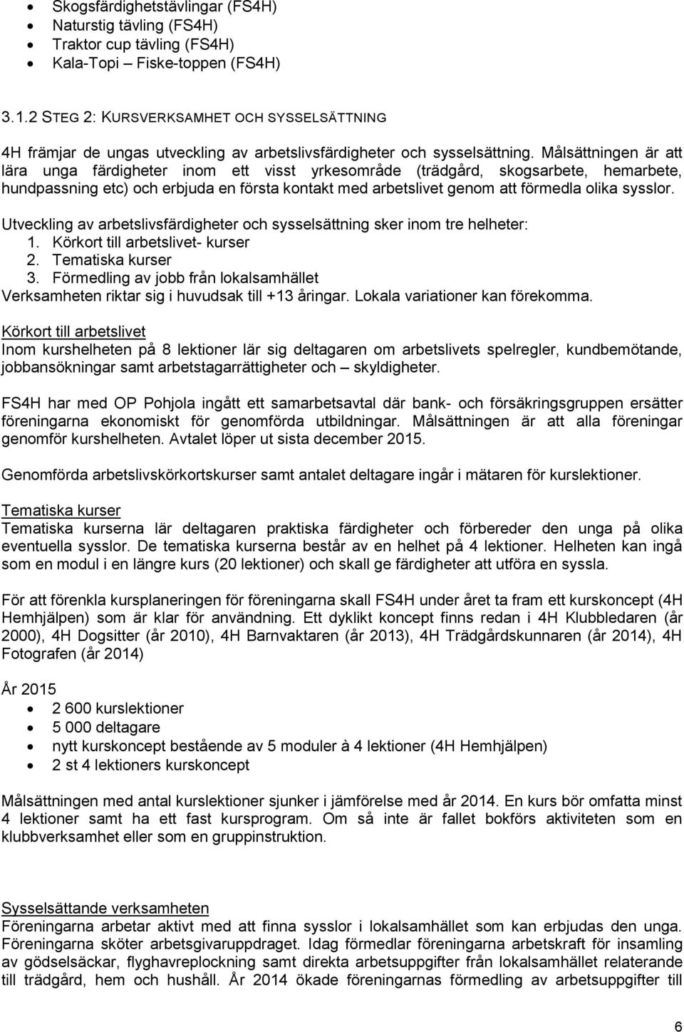 Målsättningen är att lära unga färdigheter inom ett visst yrkesområde (trädgård, skogsarbete, hemarbete, hundpassning etc) och erbjuda en första kontakt med arbetslivet genom att förmedla olika