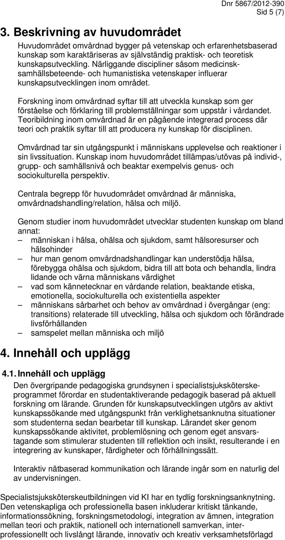 Forskning inom omvårdnad syftar till att utveckla kunskap som ger förståelse och förklaring till problemställningar som uppstår i vårdandet.