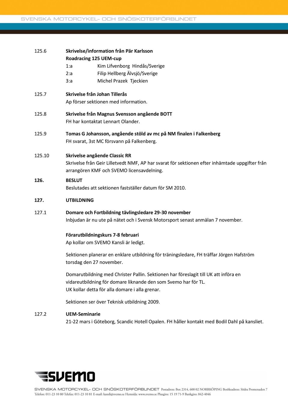 125.10 Skrivelse angående Classic RR Skrivelse från Geir Lilletvedt NMF, AP har svarat för sektionen efter inhämtade uppgifter från arrangören KMF och SVEMO licensavdelning. 126.