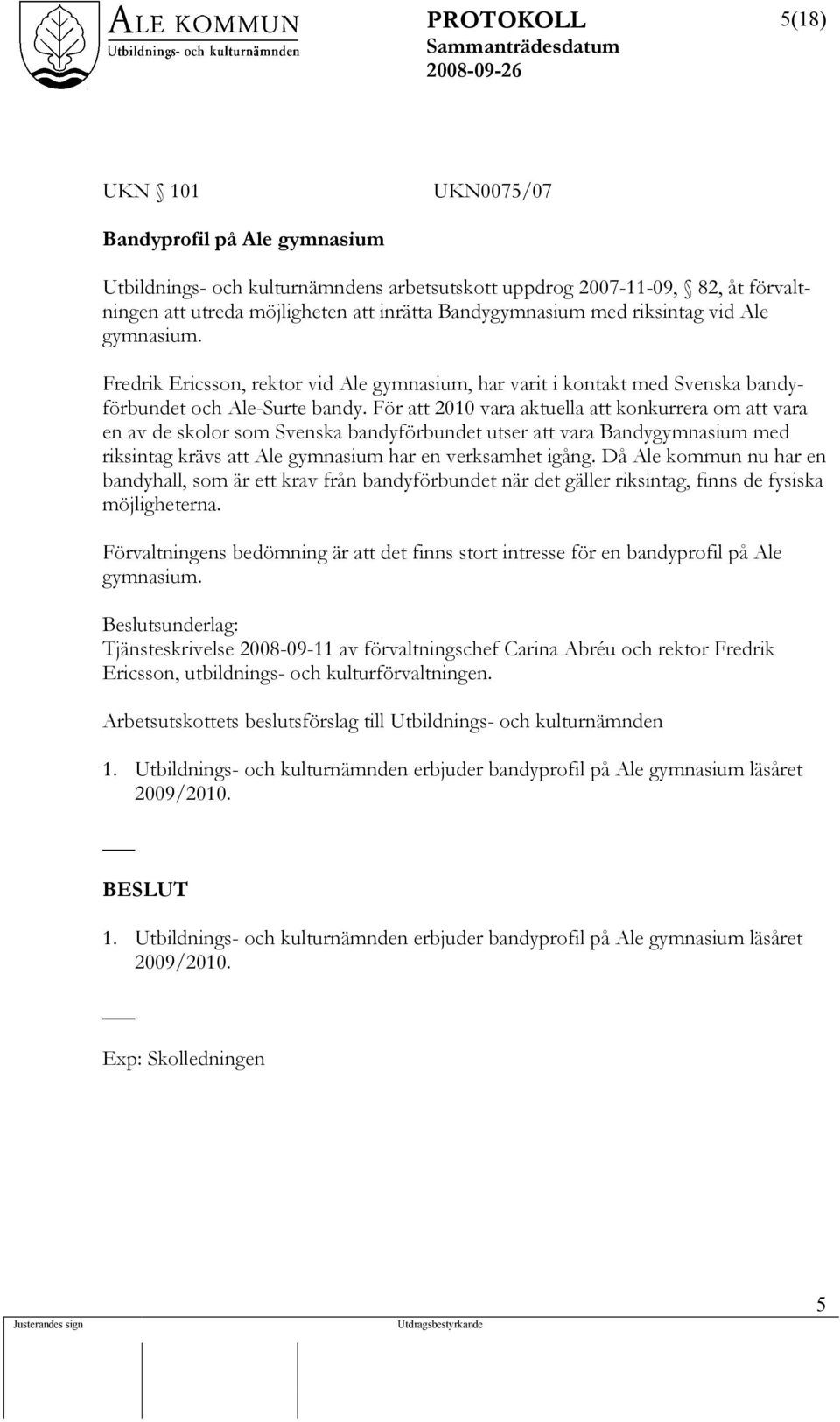 För att 2010 vara aktuella att konkurrera om att vara en av de skolor som Svenska bandyförbundet utser att vara Bandygymnasium med riksintag krävs att Ale gymnasium har en verksamhet igång.