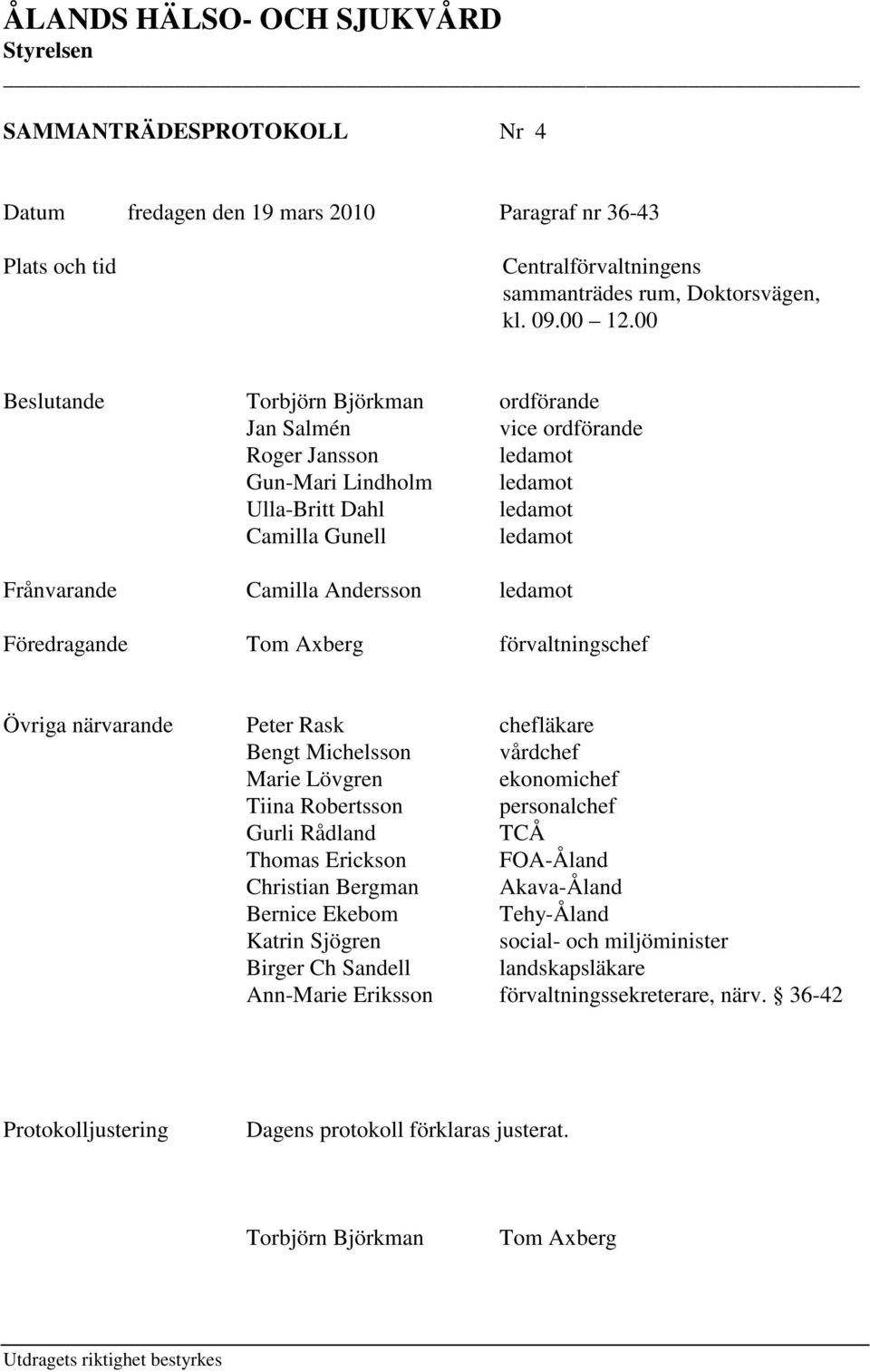 ledamot Föredragande Tom Axberg förvaltningschef Övriga närvarande Peter Rask chefläkare Bengt Michelsson vårdchef Marie Lövgren ekonomichef Tiina Robertsson personalchef Gurli Rådland TCÅ Thomas