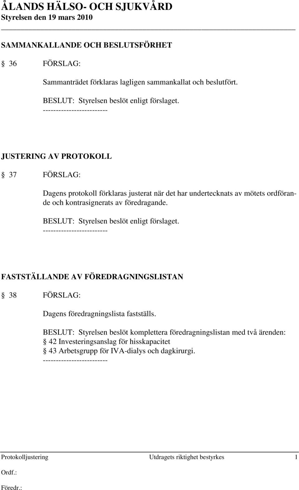 BESLUT: Styrelsen beslöt enligt förslaget. FASTSTÄLLANDE AV FÖREDRAGNINGSLISTAN 38 FÖRSLAG: Dagens föredragningslista fastställs.