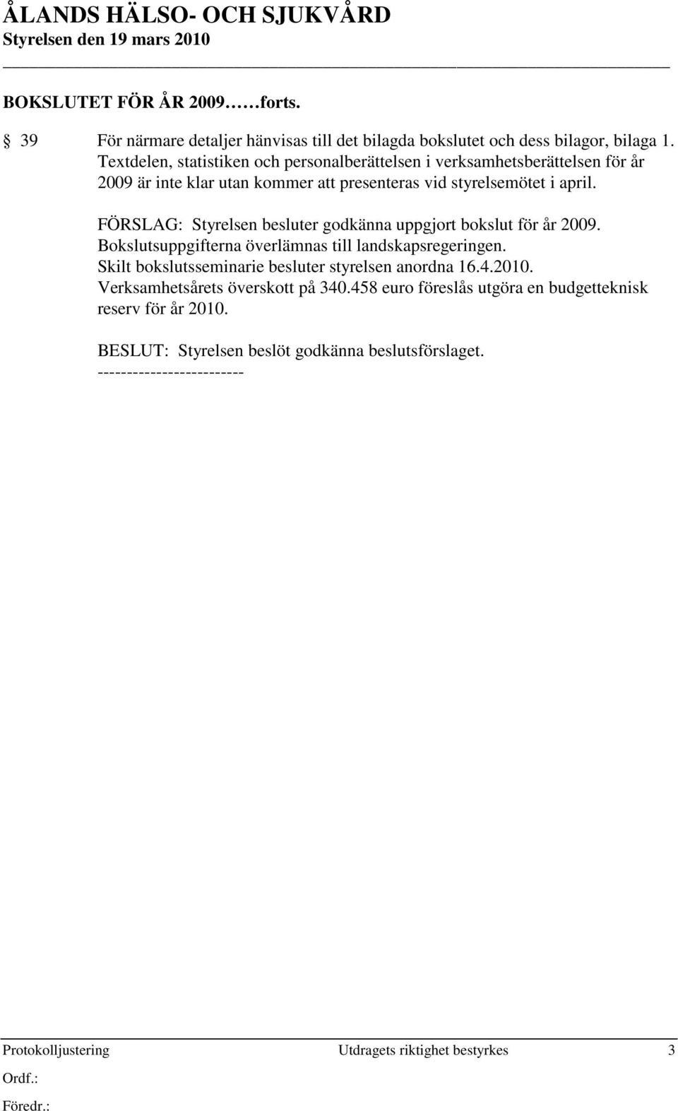 FÖRSLAG: Styrelsen besluter godkänna uppgjort bokslut för år 2009. Bokslutsuppgifterna överlämnas till landskapsregeringen.