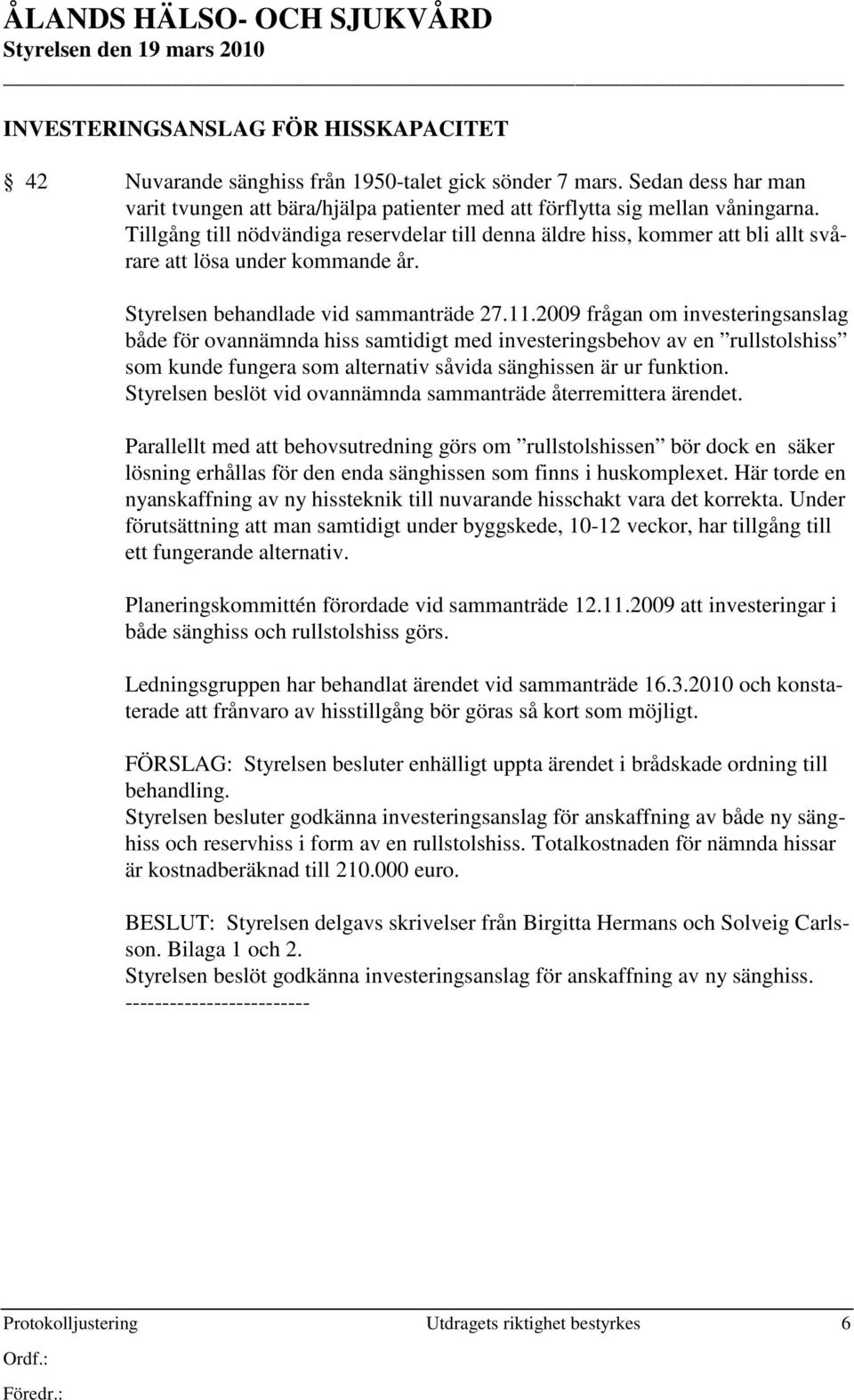 2009 frågan om investeringsanslag både för ovannämnda hiss samtidigt med investeringsbehov av en rullstolshiss som kunde fungera som alternativ såvida sänghissen är ur funktion.