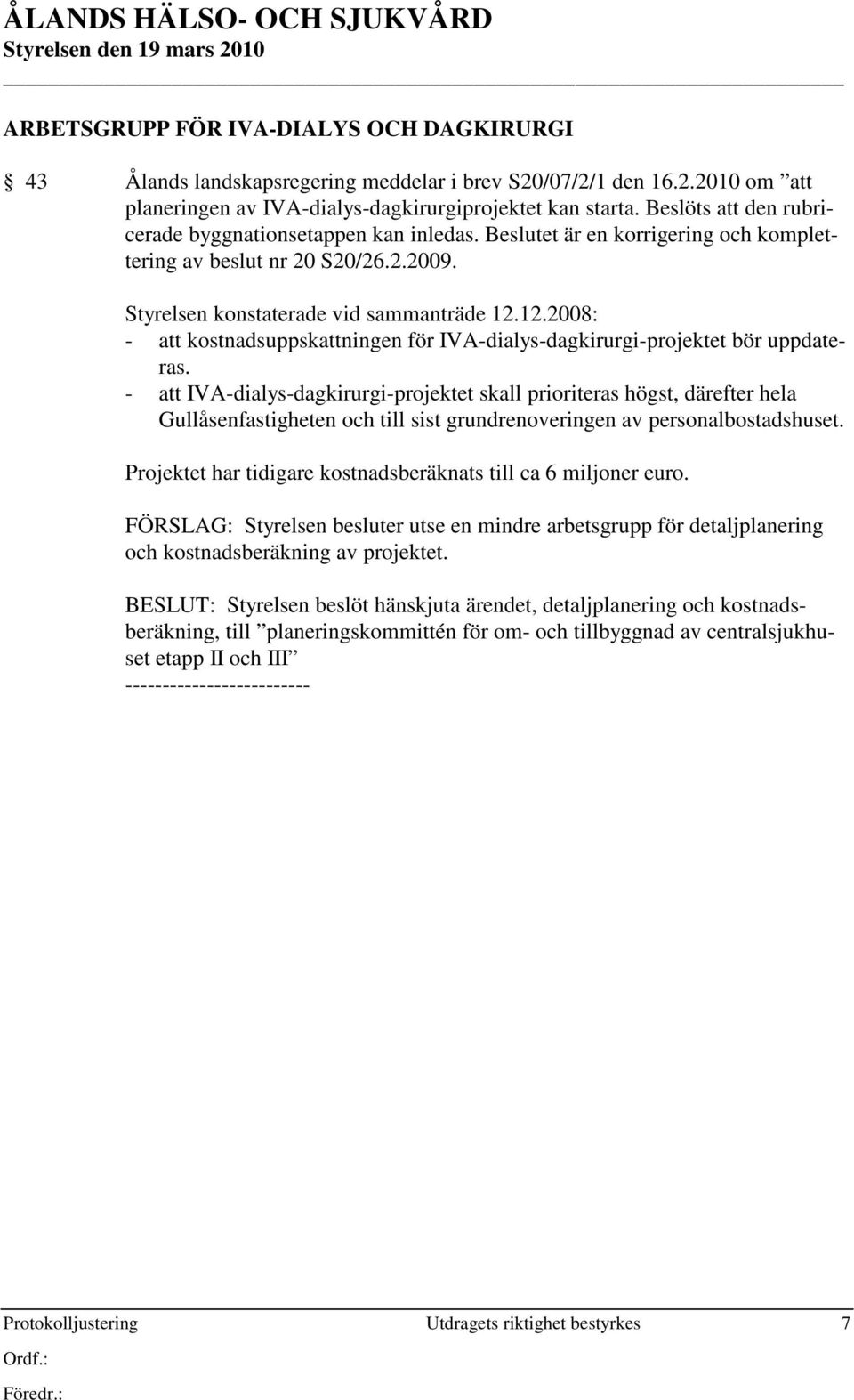 12.2008: - att kostnadsuppskattningen för IVA-dialys-dagkirurgi-projektet bör uppdateras.