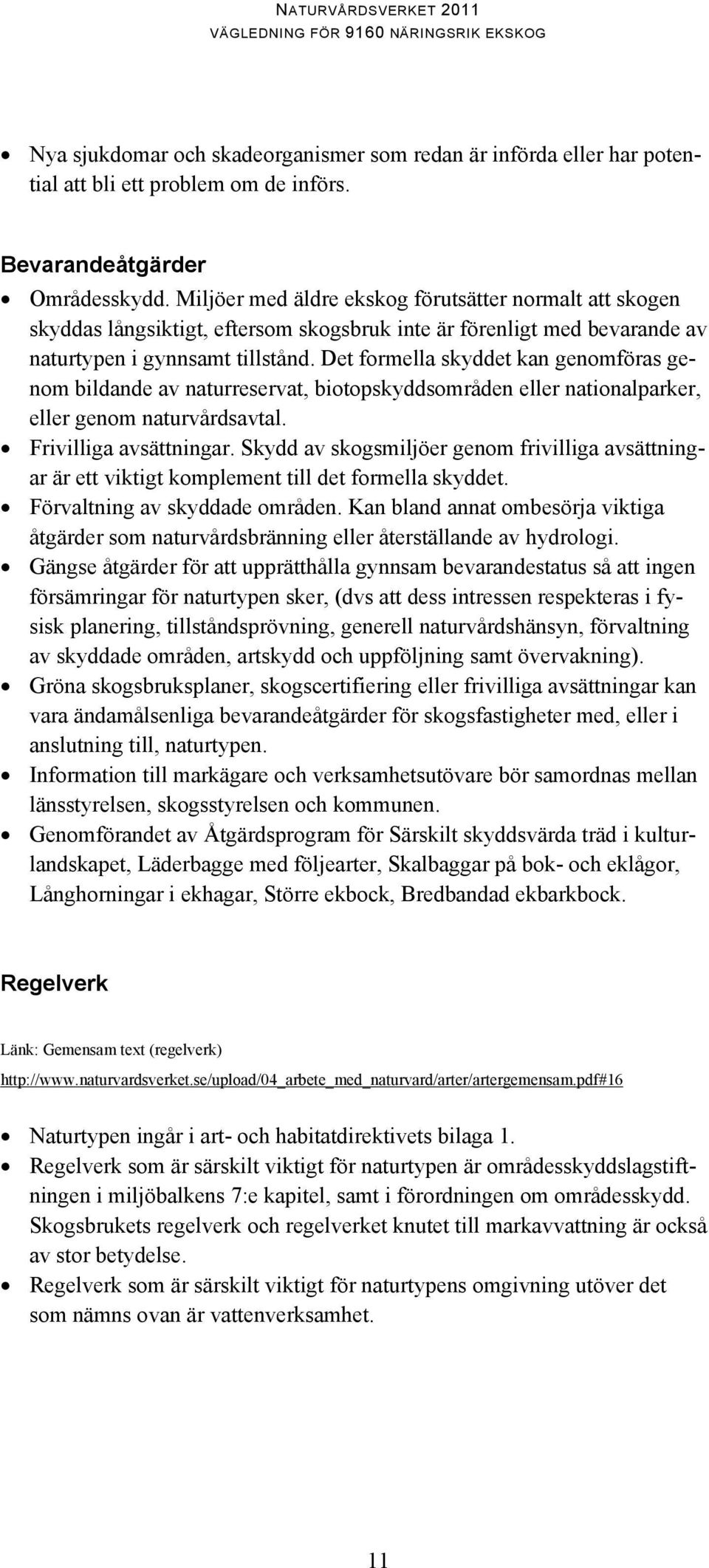 Det formella skyddet kan genomföras genom bildande av naturreservat, biotopskyddsområden eller nationalparker, eller genom naturvårdsavtal. Frivilliga avsättningar.