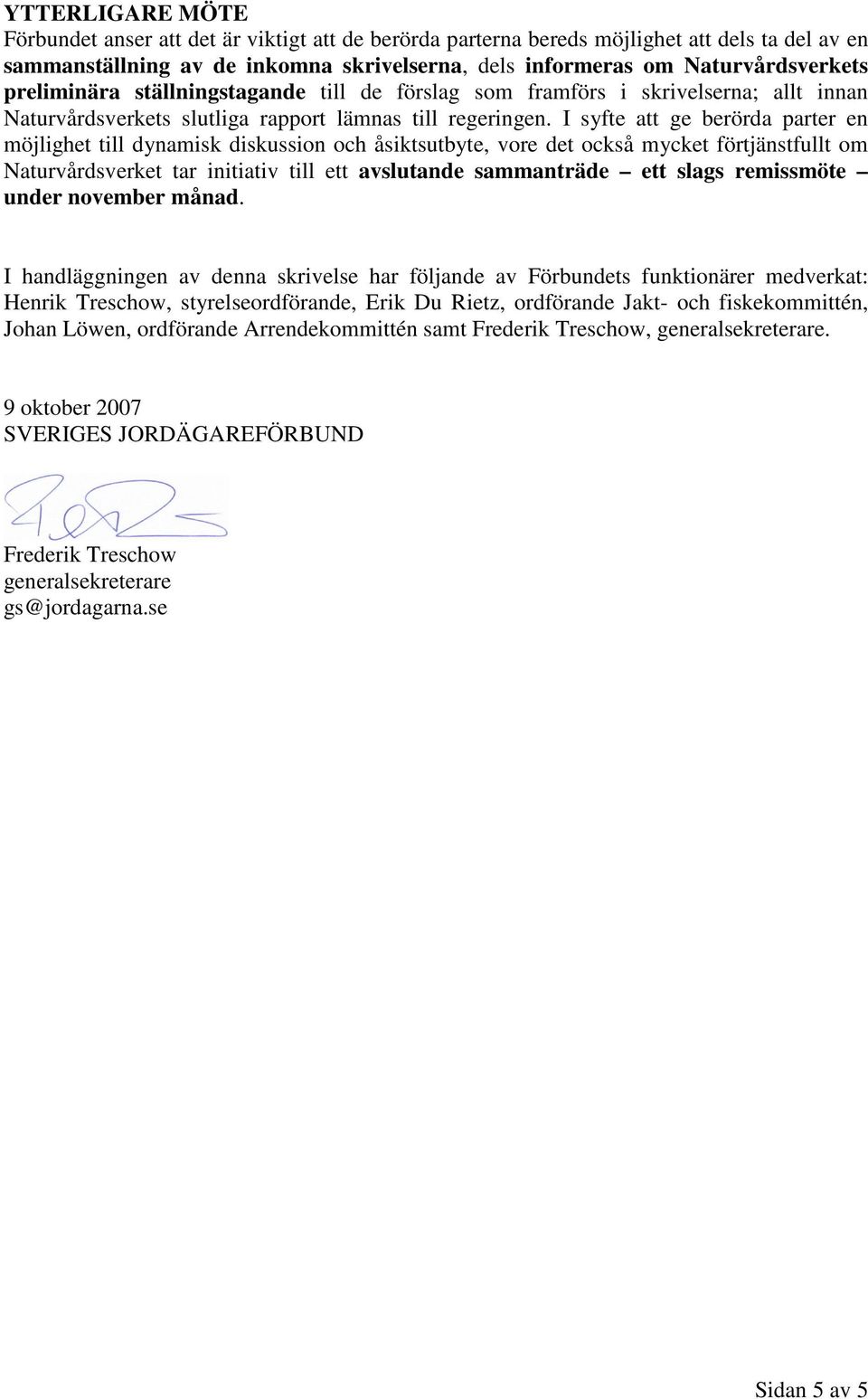 I syfte att ge berörda parter en möjlighet till dynamisk diskussion och åsiktsutbyte, vore det också mycket förtjänstfullt om Naturvårdsverket tar initiativ till ett avslutande sammanträde ett slags