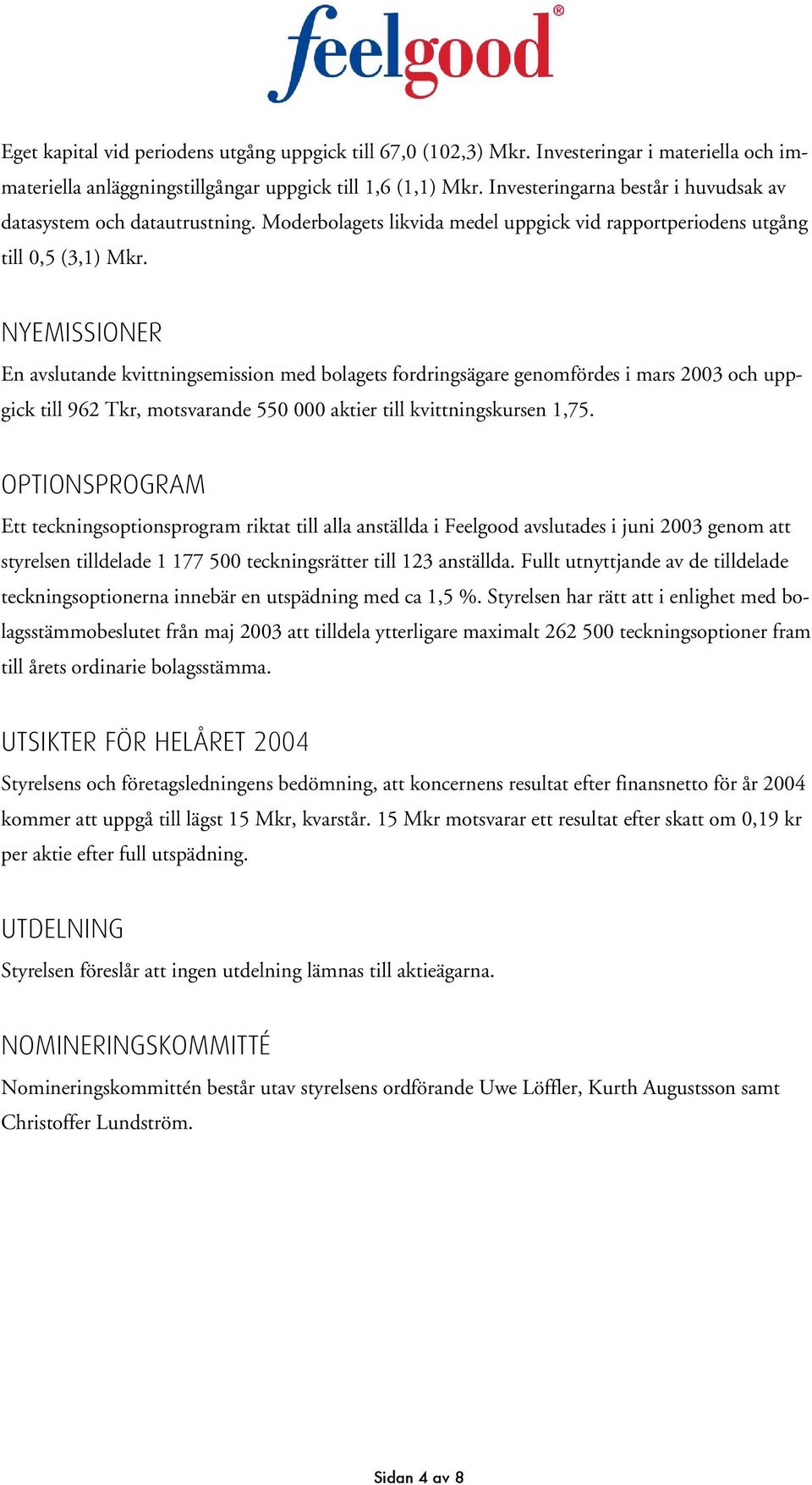 NYEMISSIONER En avslutande kvittningsemission med bolagets fordringsägare genomfördes i mars 2003 och uppgick till 962 Tkr, motsvarande 550 000 aktier till kvittningskursen 1,75.